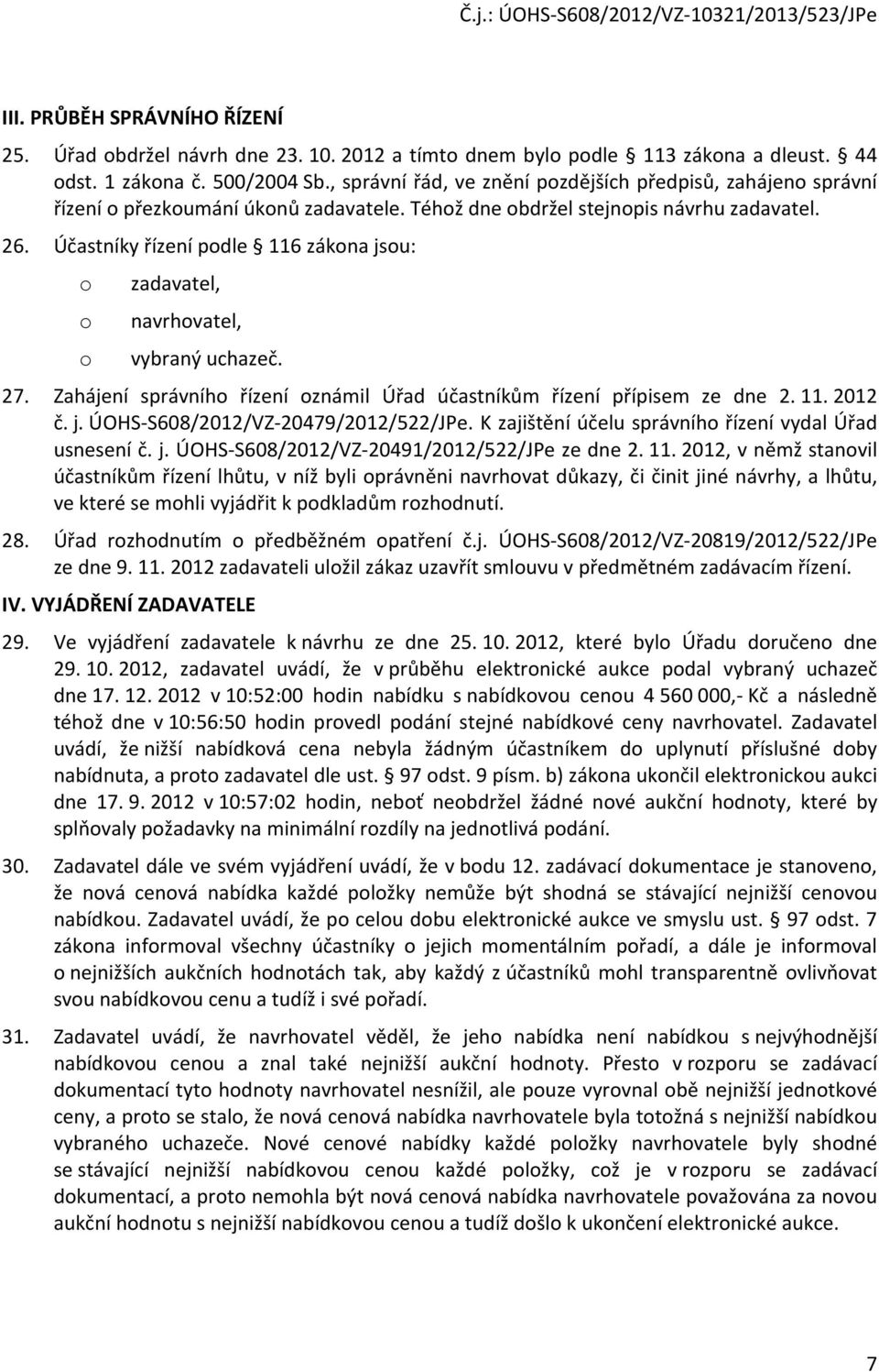 Účastníky řízení podle 116 zákona jsou: o o o zadavatel, navrhovatel, vybraný uchazeč. 27. Zahájení správního řízení oznámil Úřad účastníkům řízení přípisem ze dne 2. 11. 2012 č. j. ÚOHS-S608/2012/VZ-20479/2012/522/JPe.