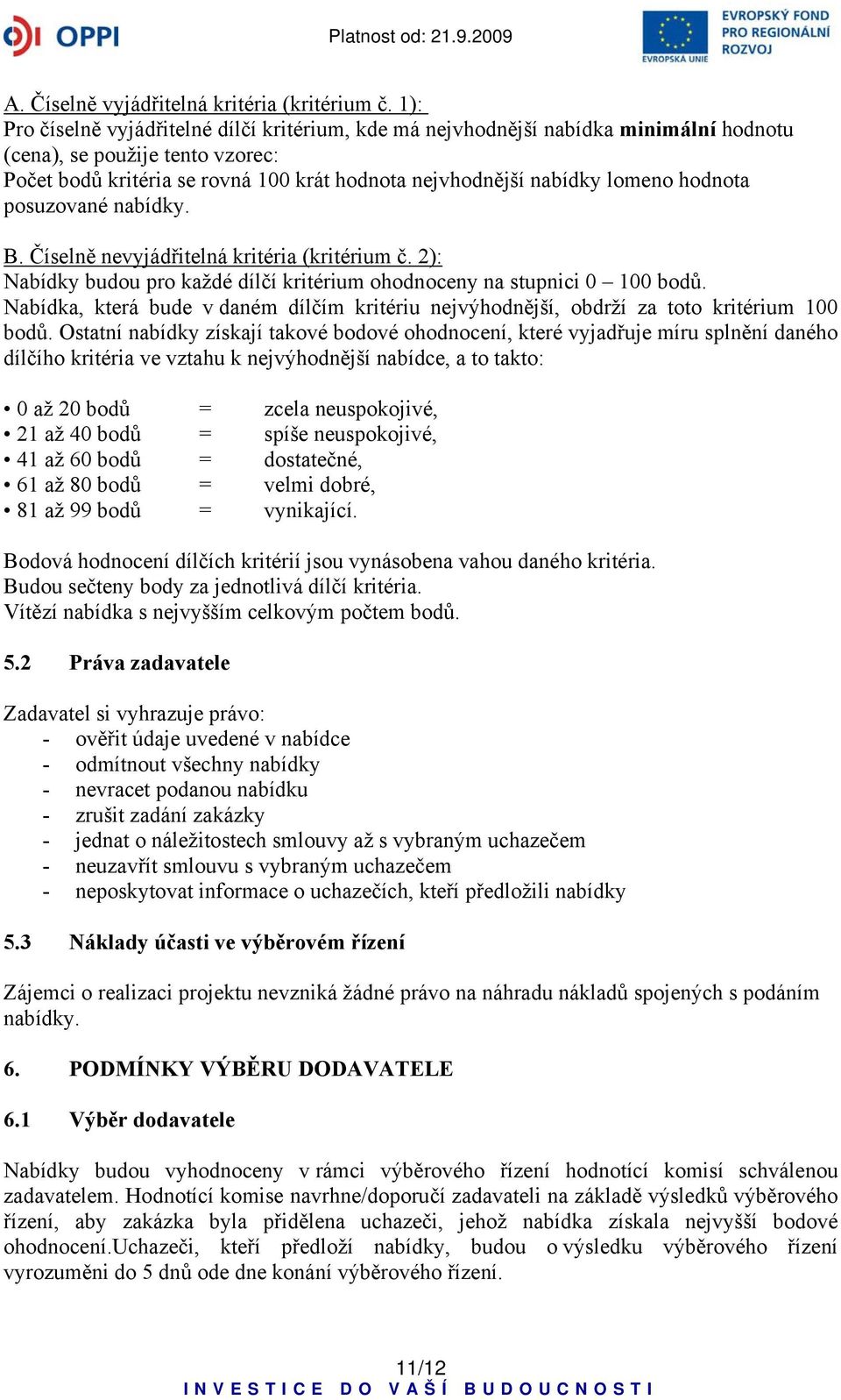 hodnota posuzované nabídky. B. Číselně nevyjádřitelná kritéria (kritérium č. 2): Nabídky budou pro každé dílčí kritérium ohodnoceny na stupnici 0 100 bodů.