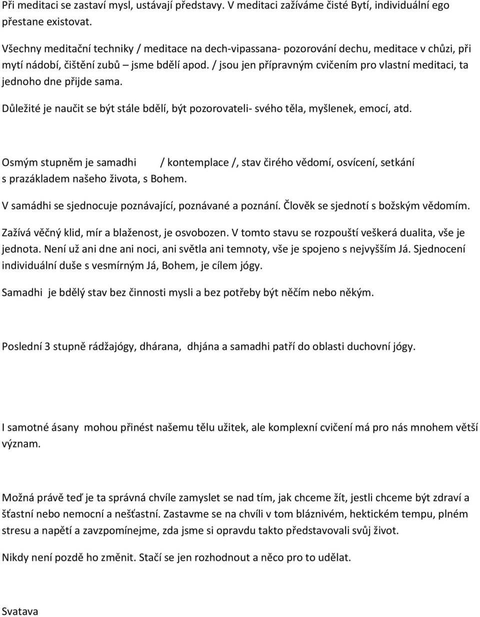 / jsou jen přípravným cvičením pro vlastní meditaci, ta jednoho dne přijde sama. Důležité je naučit se být stále bdělí, být pozorovateli- svého těla, myšlenek, emocí, atd.