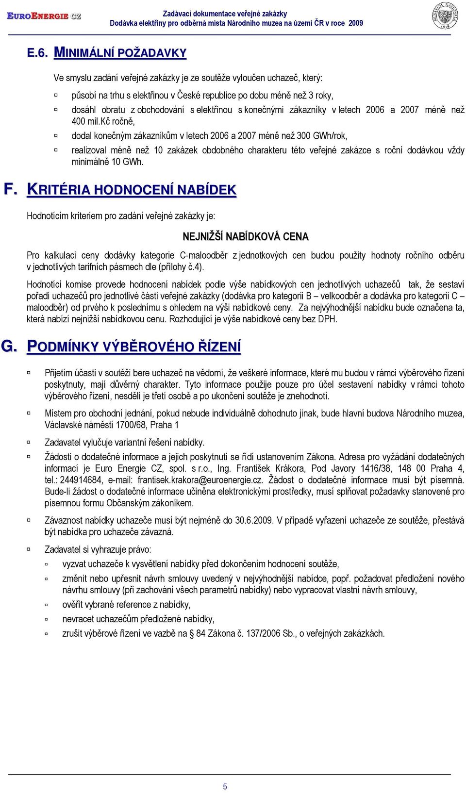 kč ročně, dodal konečným zákazníkům v letech 2006 a 2007 méně než 300 GWh/rok, realizoval méně než 10 zakázek obdobného charakteru této veřejné zakázce s roční dodávkou vždy minimálně 10 GWh. F.