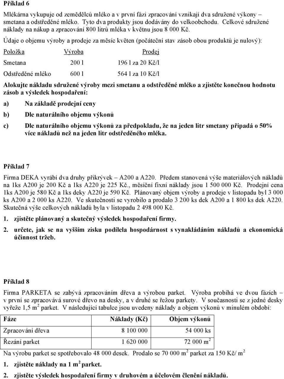 Údaje o objemu výroby a prodeje za měsíc květen (počáteční stav zásob obou produktů je nulový): Položka Výroba Prodej Smetana 200 l 196 l za 20 Kč/l Odstředěné mléko 600 l 564 l za 10 Kč/l Alokujte