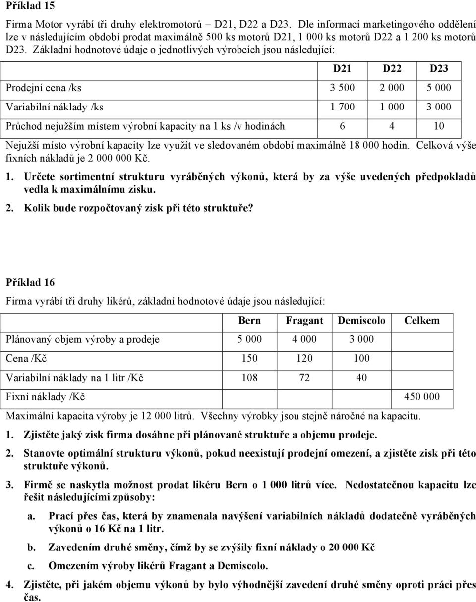 Základní hodnotové údaje o jednotlivých výrobcích jsou následující: D21 D22 D23 Prodejní cena /ks 3 500 2 000 5 000 Variabilní náklady /ks 1 700 1 000 3 000 Průchod nejužším místem výrobní kapacity