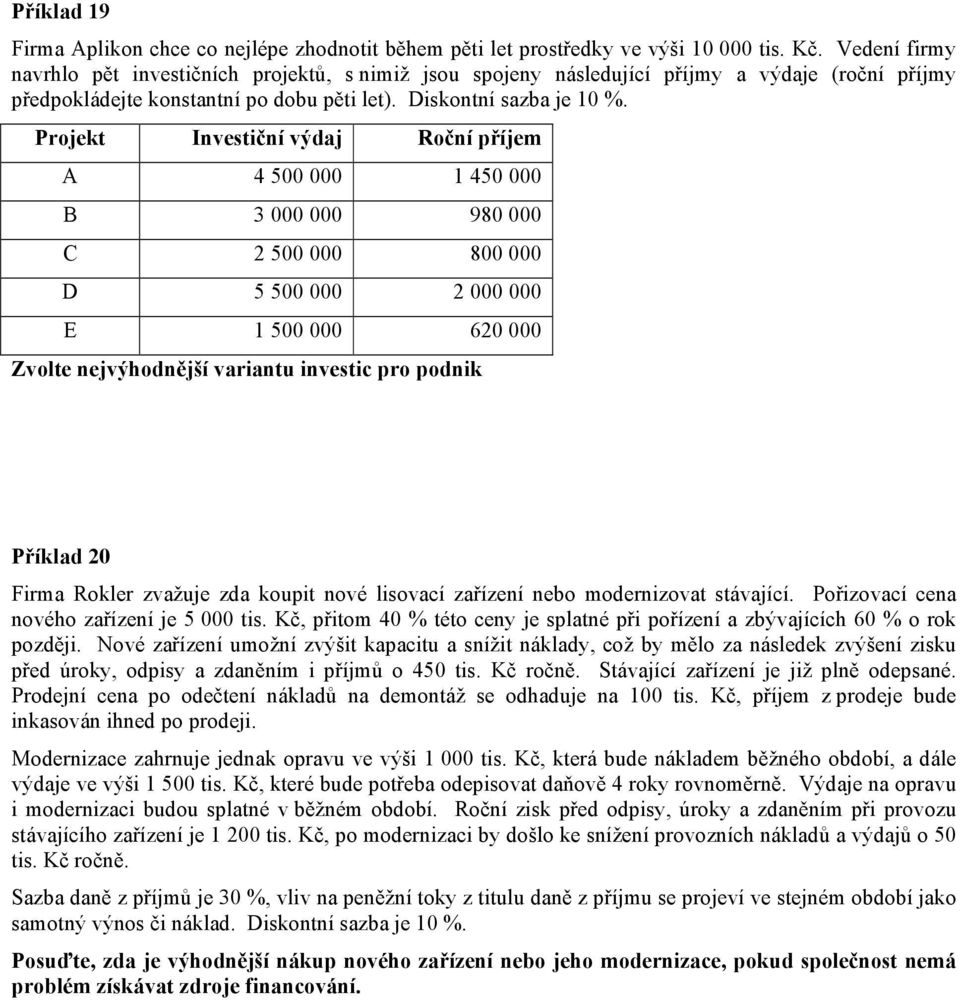 Projekt Investiční výdaj Roční příjem A 4 500 000 1 450 000 B 3 000 000 980 000 C 2 500 000 800 000 D 5 500 000 2 000 000 E 1 500 000 620 000 Zvolte nejvýhodnější variantu investic pro podnik Příklad