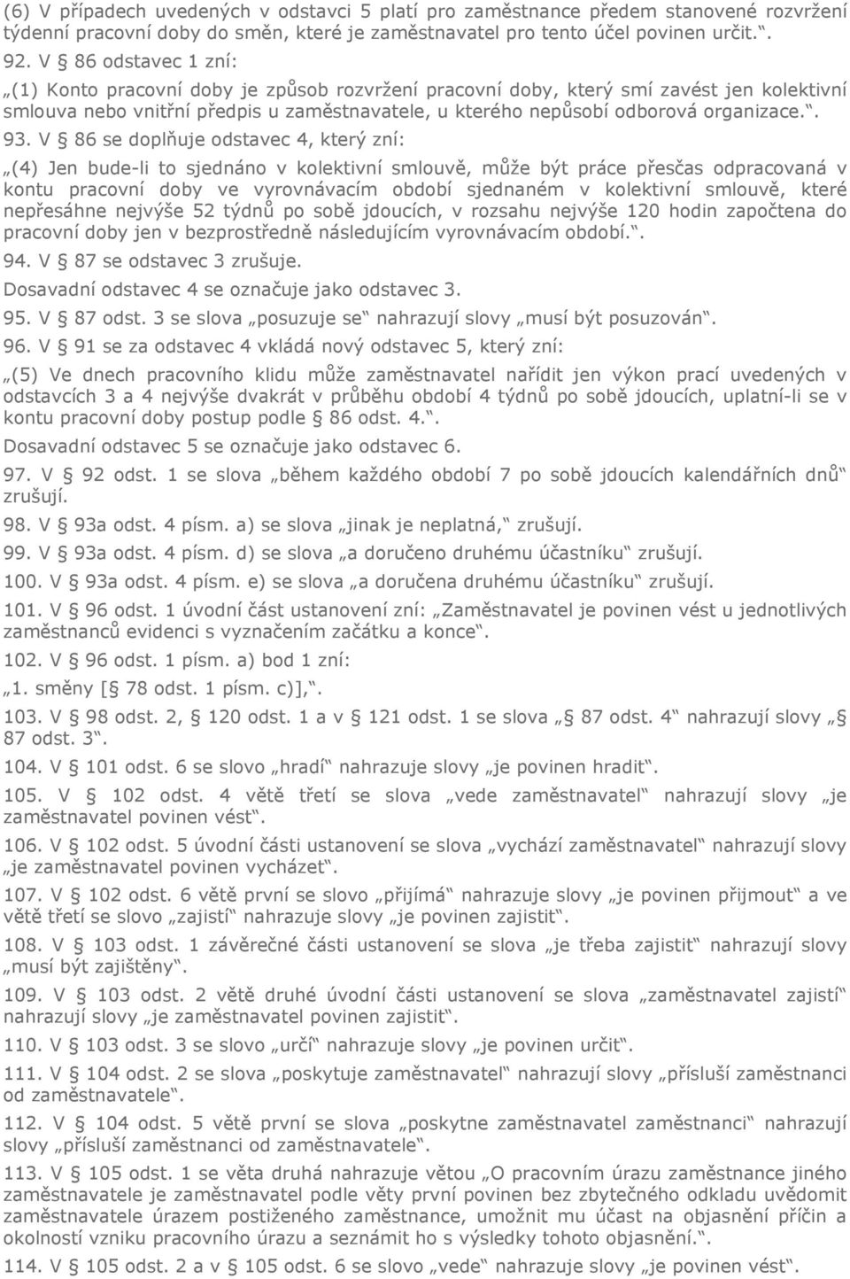 . 93. V 86 se doplňuje odstavec 4, který zní: (4) Jen bude-li to sjednáno v kolektivní smlouvě, může být práce přesčas odpracovaná v kontu pracovní doby ve vyrovnávacím období sjednaném v kolektivní