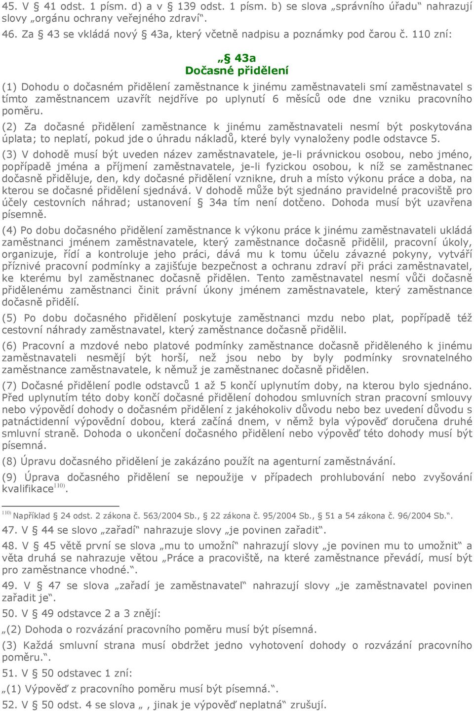 pracovního poměru. (2) Za dočasné přidělení zaměstnance k jinému zaměstnavateli nesmí být poskytována úplata; to neplatí, pokud jde o úhradu nákladů, které byly vynaloženy podle odstavce 5.