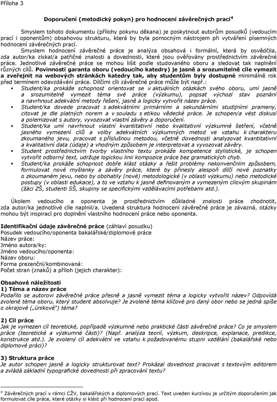 Smyslem hodnocení závěrečné práce je analýza obsahová i formální, která by osvědčila, zda autor/ka získal/a patřičné znalosti a dovednosti, které jsou ověřovány prostřednictvím závěrečné práce.