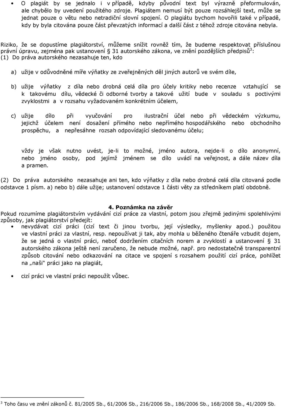 O plagiátu bychom hovořili také v případě, kdy by byla citována pouze část převzatých informací a další část z téhož zdroje citována nebyla.