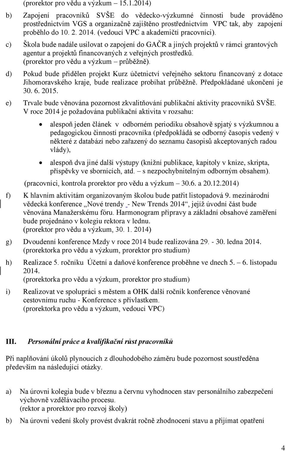 (vedoucí VPC a akademičtí pracovníci). c) Škola bude nadále usilovat o zapojení do GAČR a jiných projektů v rámci grantových agentur a projektů financovaných z veřejných prostředků.