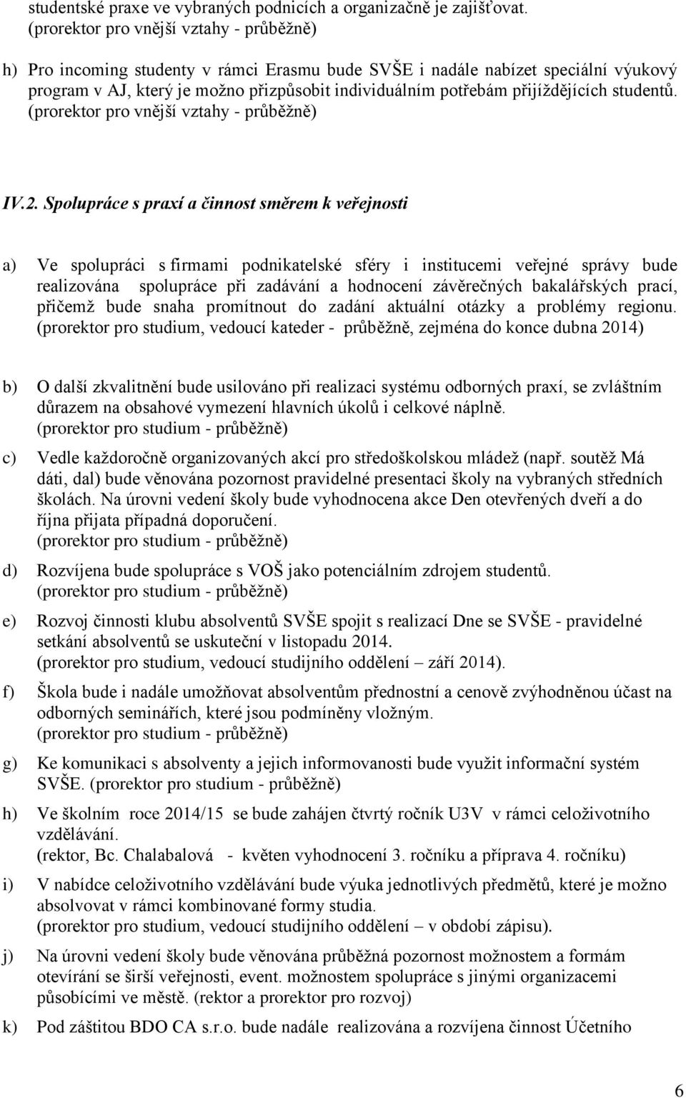 Spolupráce s praxí a činnost směrem k veřejnosti a) Ve spolupráci s firmami podnikatelské sféry i institucemi veřejné správy bude realizována spolupráce při zadávání a hodnocení závěrečných