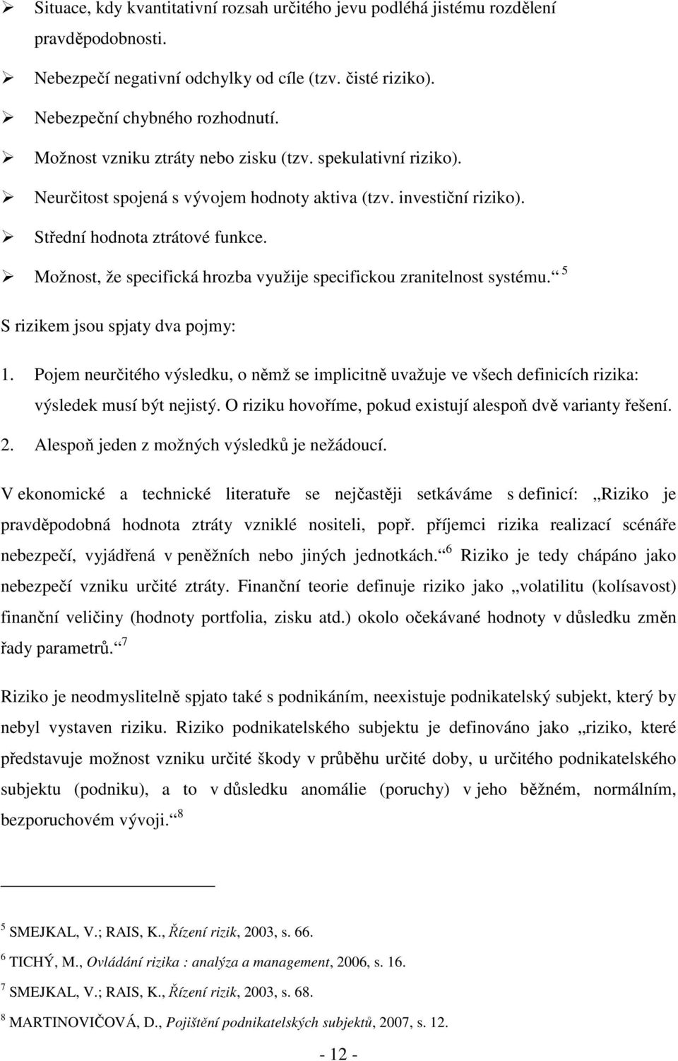 Možnost, že specifická hrozba využije specifickou zranitelnost systému. 5 S rizikem jsou spjaty dva pojmy: 1.