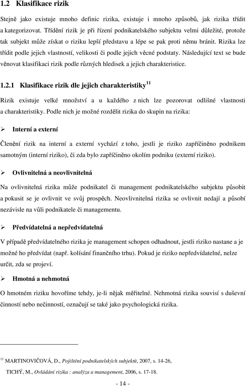 Rizika lze třídit podle jejich vlastností, velikosti či podle jejich věcné podstaty. Následující text se bude věnovat klasifikaci rizik podle různých hledisek a jejich charakteristice. 1.2.