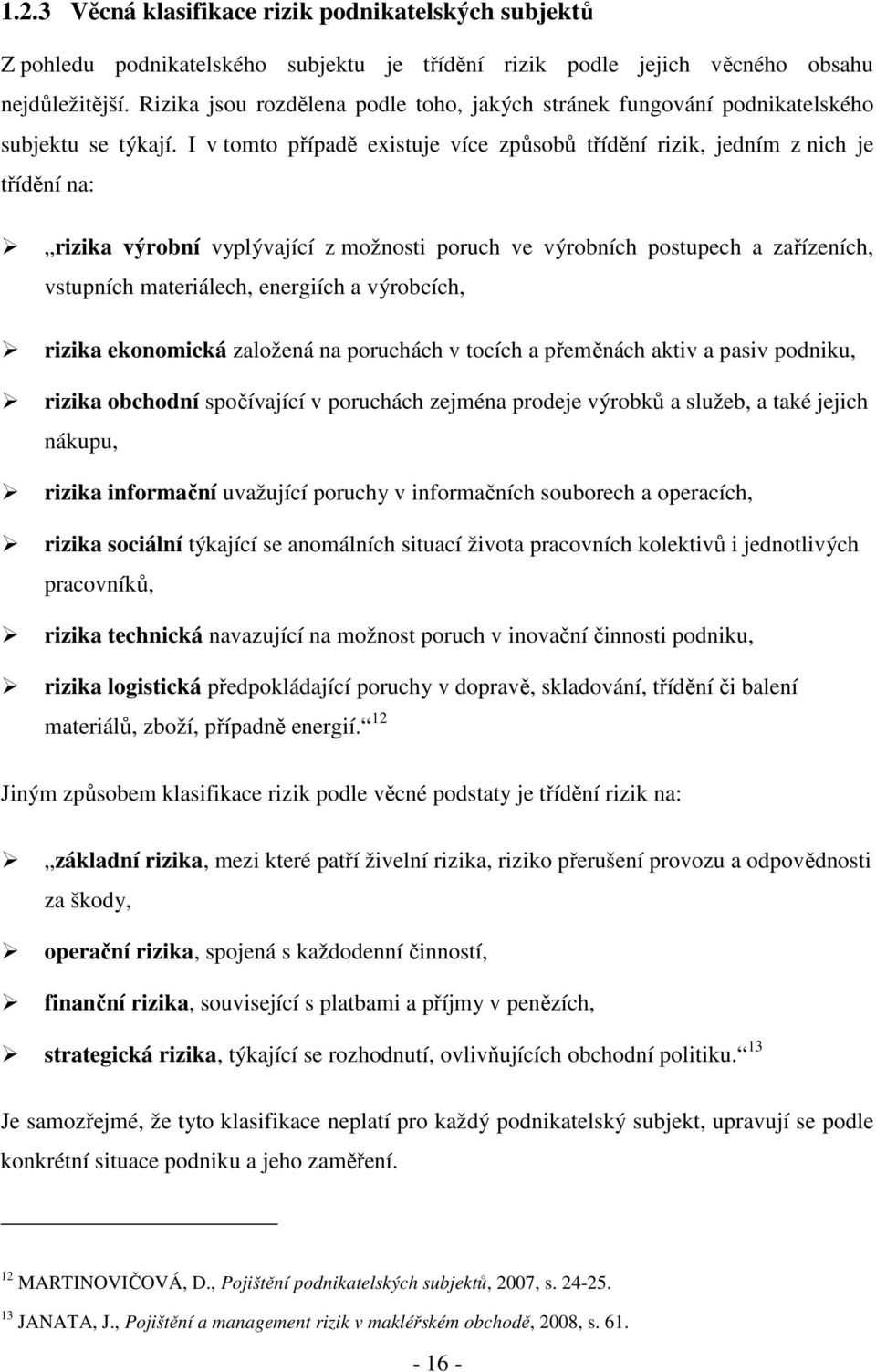 I v tomto případě existuje více způsobů třídění rizik, jedním z nich je třídění na: rizika výrobní vyplývající z možnosti poruch ve výrobních postupech a zařízeních, vstupních materiálech, energiích