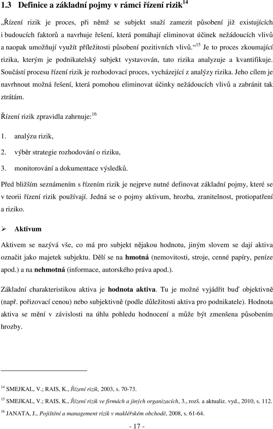 15 Je to proces zkoumající rizika, kterým je podnikatelský subjekt vystavován, tato rizika analyzuje a kvantifikuje. Součástí procesu řízení rizik je rozhodovací proces, vycházející z analýzy rizika.