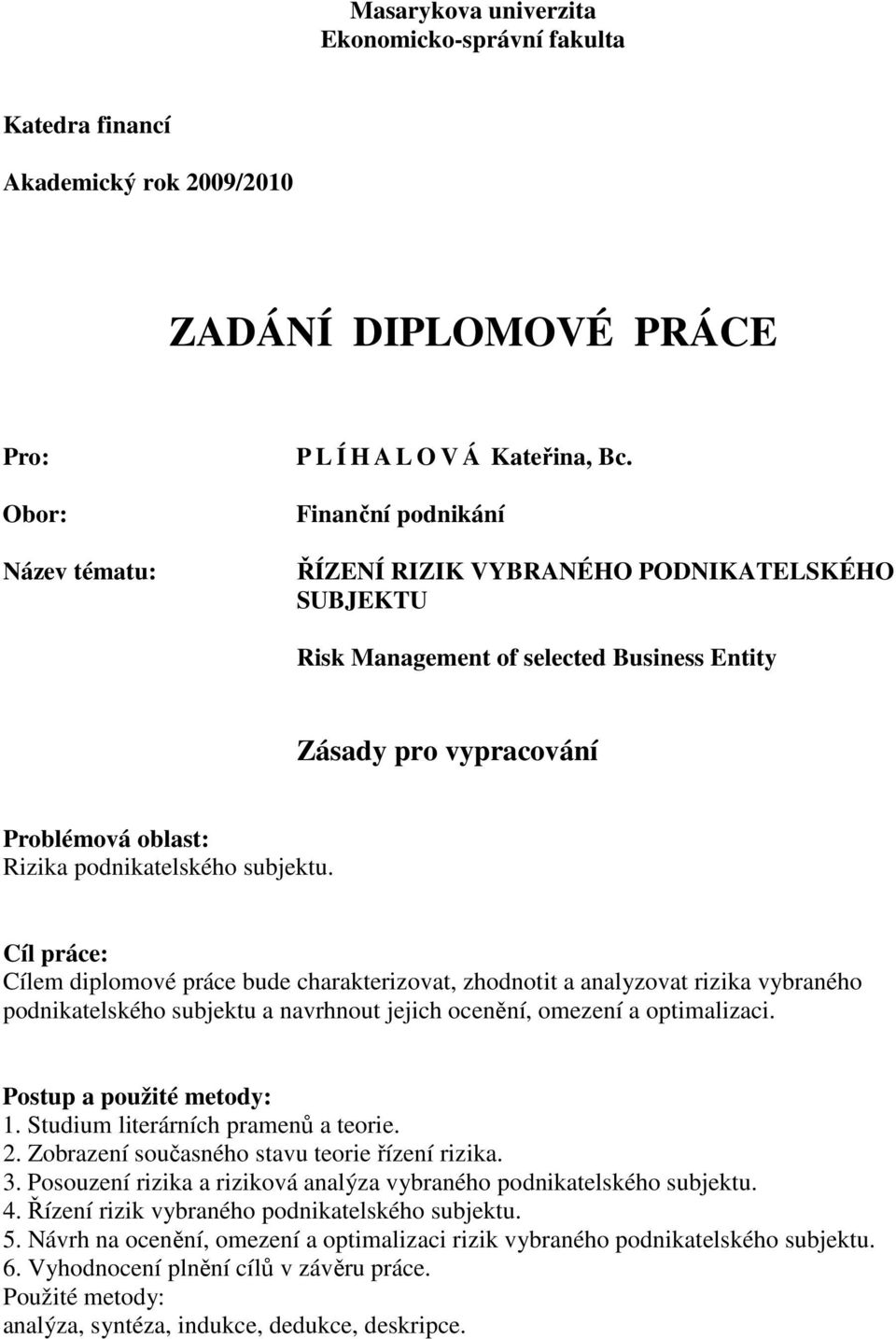 Cíl práce: Cílem diplomové práce bude charakterizovat, zhodnotit a analyzovat rizika vybraného podnikatelského subjektu a navrhnout jejich ocenění, omezení a optimalizaci. Postup a použité metody: 1.