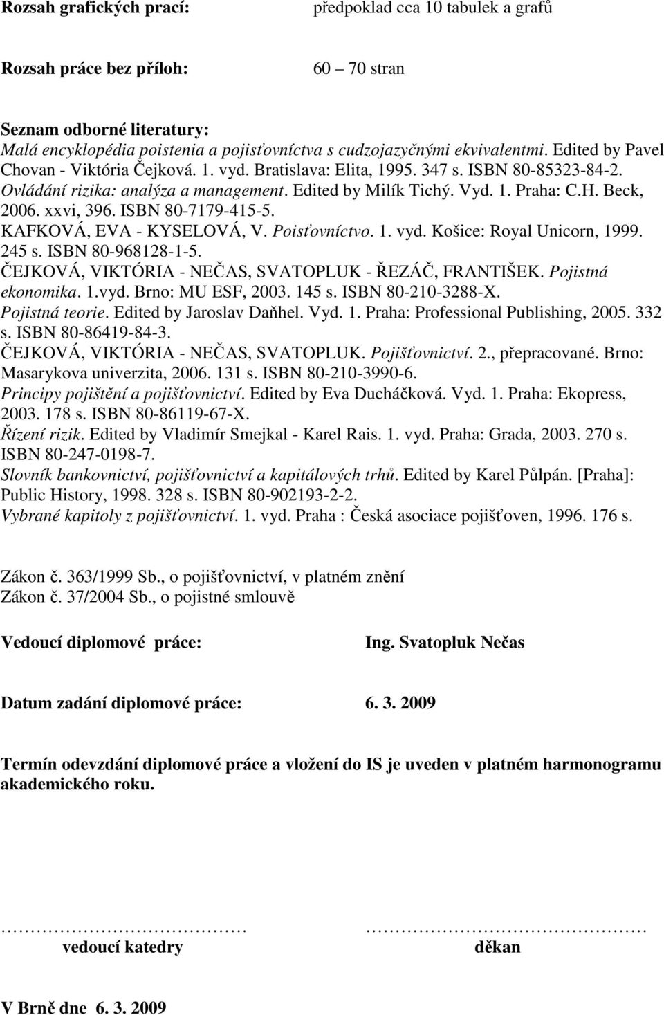 xxvi, 396. ISBN 80-7179-415-5. KAFKOVÁ, EVA - KYSELOVÁ, V. Poisťovníctvo. 1. vyd. Košice: Royal Unicorn, 1999. 245 s. ISBN 80-968128-1-5. ČEJKOVÁ, VIKTÓRIA - NEČAS, SVATOPLUK - ŘEZÁČ, FRANTIŠEK.