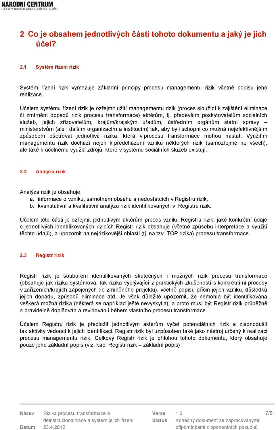 především poskytovatelům sociálních služeb, jejich zřizovatelům, krajům/krajským úřadům, ústředním orgánům státní správy ministerstvům (ale i dalším organizacím a institucím) tak, aby byli schopni co