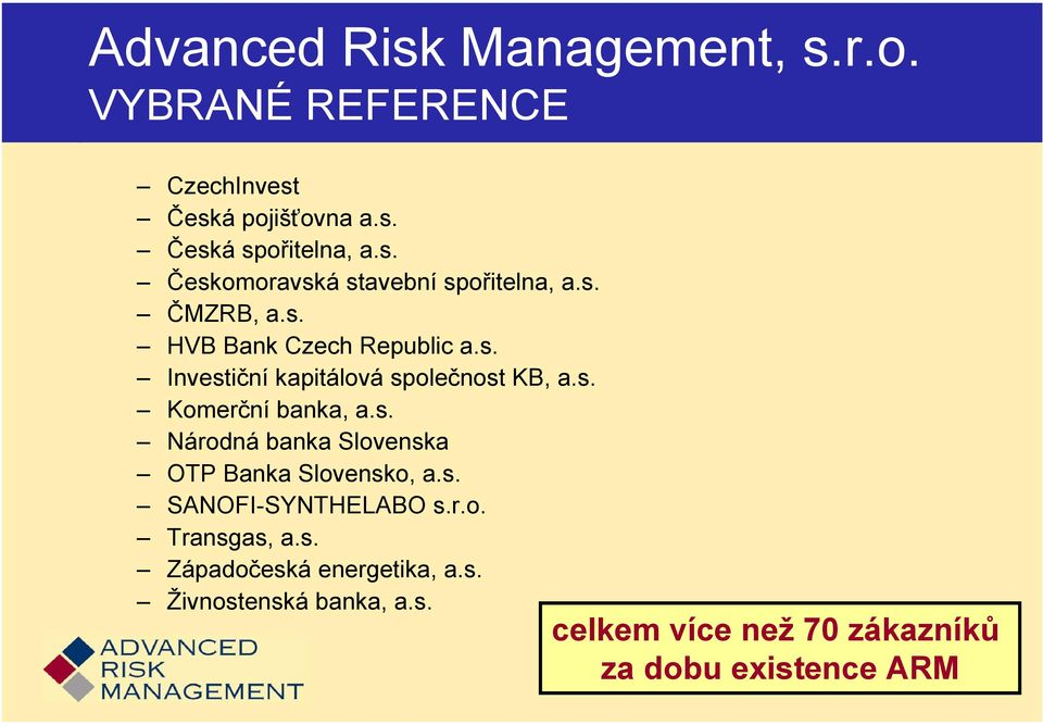 s. SANOFI-SYNTHELABO s.r.o. Transgas, a.s. Západočeská energetika, a.s. Živnostenská banka, a.s. celkem více než 70 zákazníků za dobu existence ARM