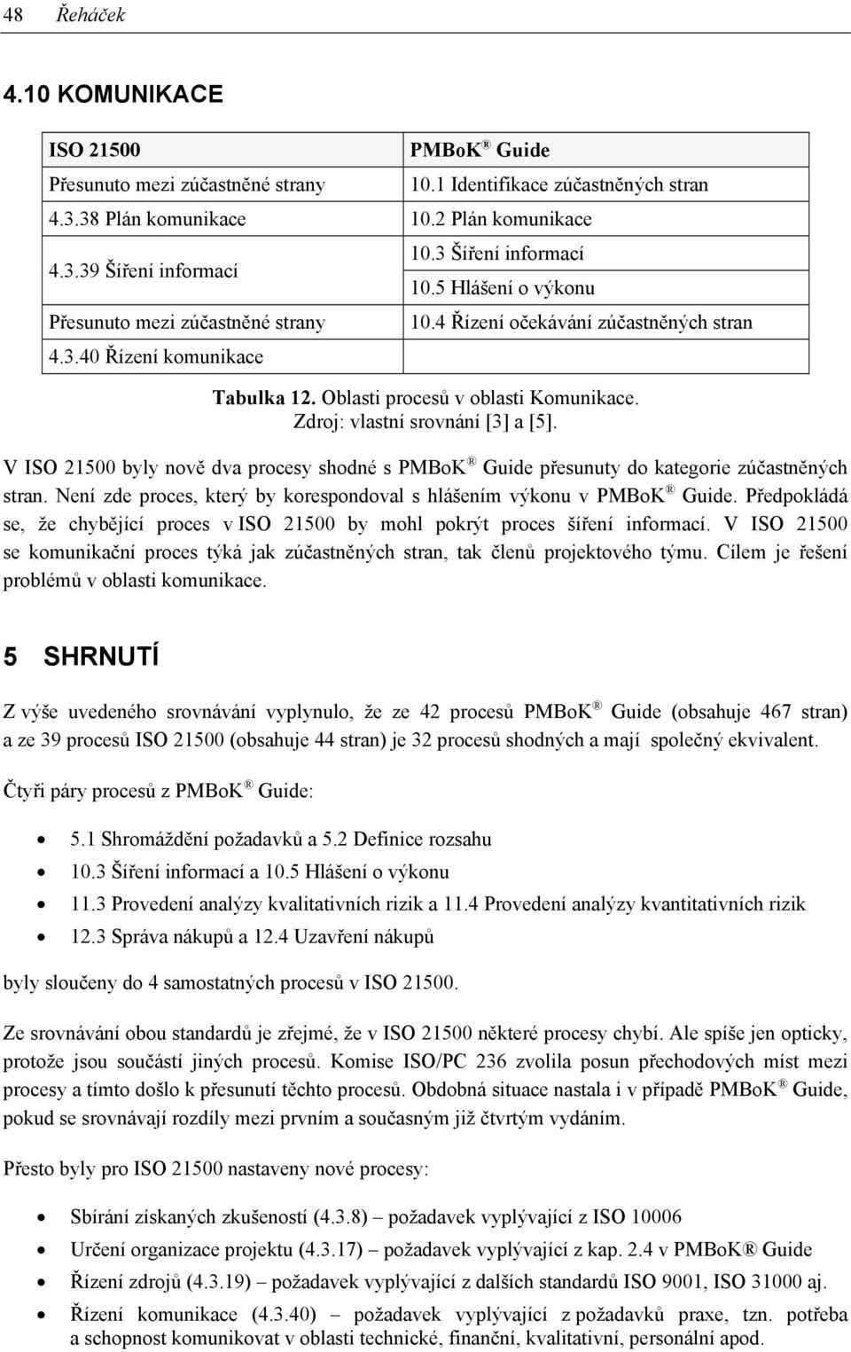 V byly nově dva procesy shodné s přesunuty do kategorie zúčastněných stran. Není zde proces, který by korespondoval s hlášením výkonu v.