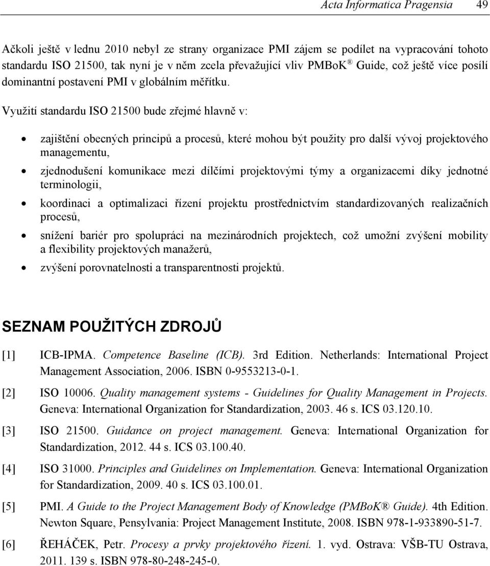 Využití standardu bude zřejmé hlavně v: zajištění obecných principů a procesů, které mohou být použity pro další vývoj projektového managementu, zjednodušení komunikace mezi dílčími projektovými týmy