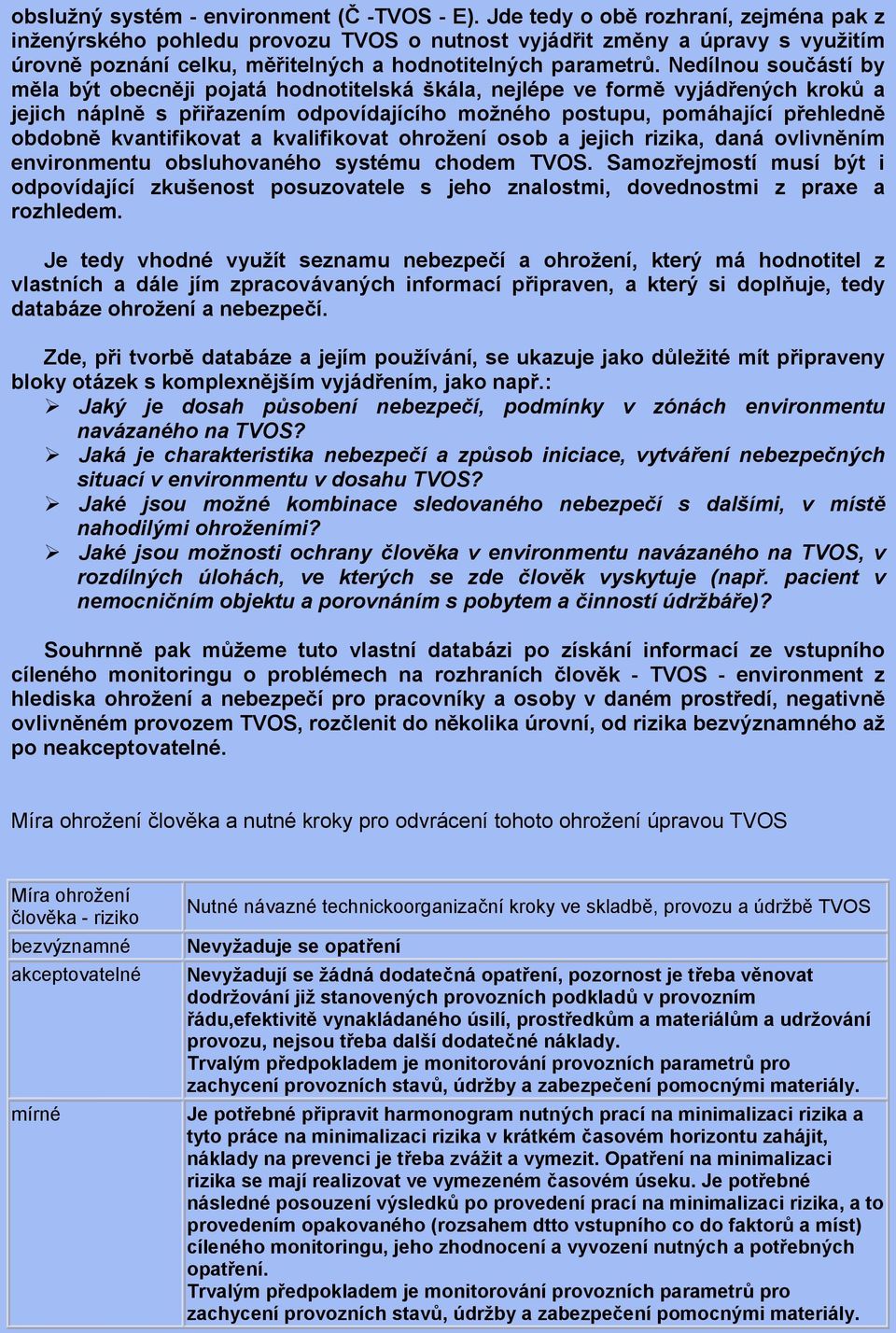 Nedílnou součástí by měla být obecněji pojatá hodnotitelská škála, nejlépe ve formě vyjádřených kroků a jejich náplně s přiřazením odpovídajícího možného postupu, pomáhající přehledně obdobně