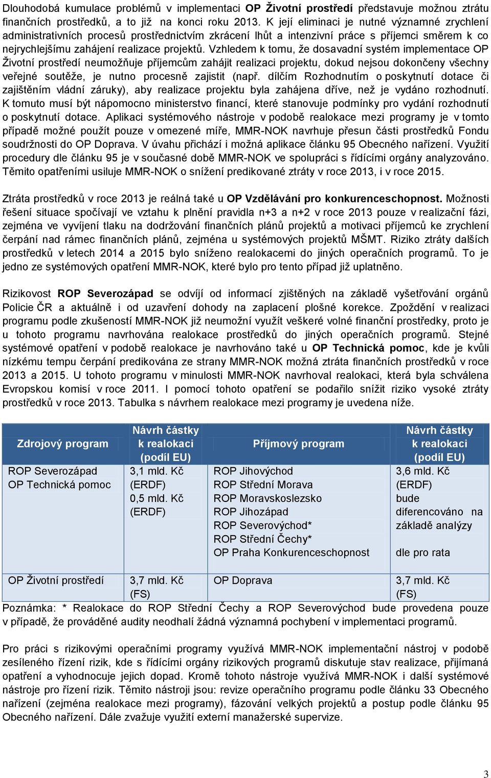 Vzhledem k tomu, ţe dosavadní systém implementace OP Ţivotní prostředí neumoţňuje příjemcům zahájit realizaci projektu, dokud nejsou dokončeny všechny veřejné soutěţe, je nutno procesně zajistit