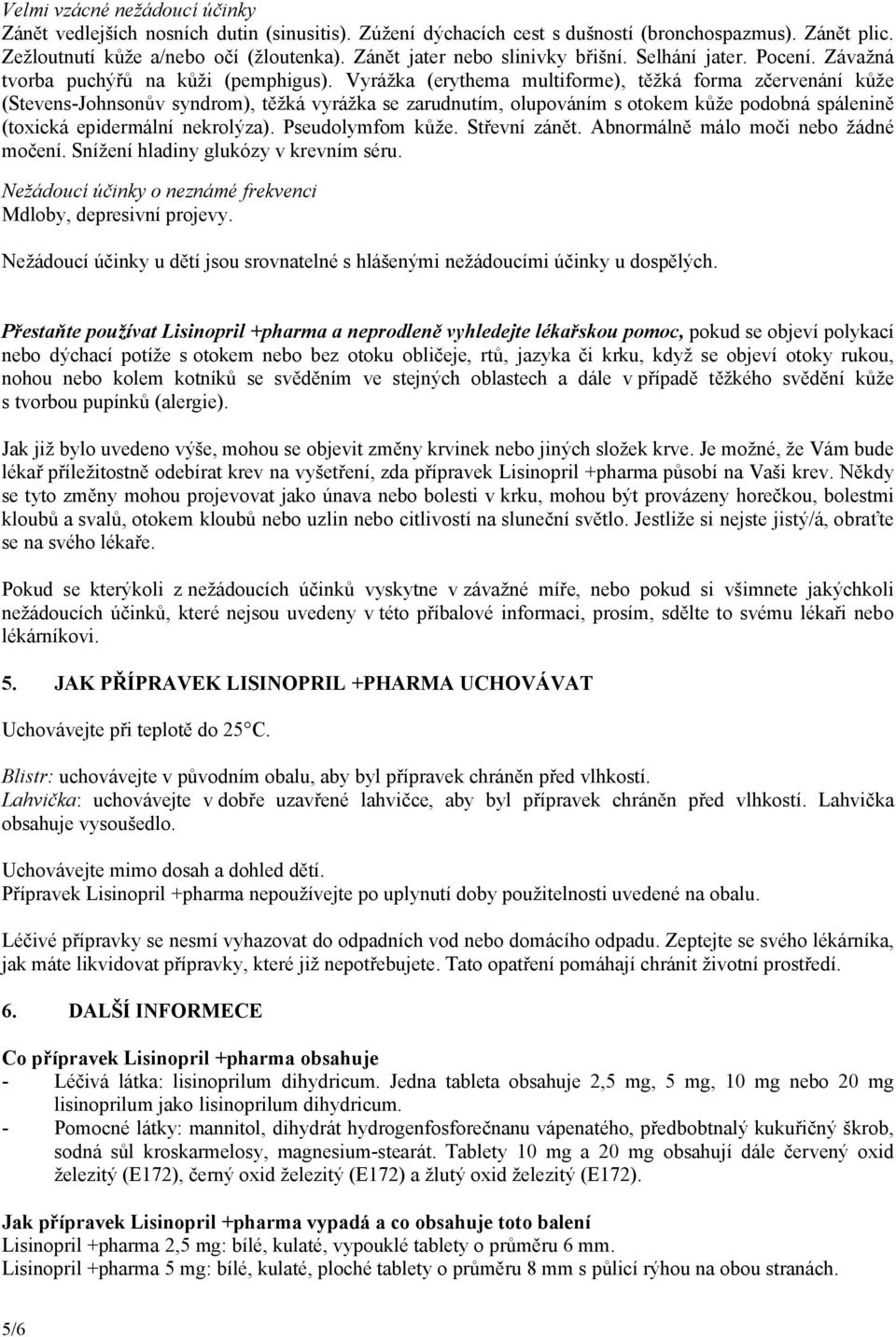 Vyrážka (erythema multiforme), těžká forma zčervenání kůže (Stevens-Johnsonův syndrom), těžká vyrážka se zarudnutím, olupováním s otokem kůže podobná spálenině (toxická epidermální nekrolýza).