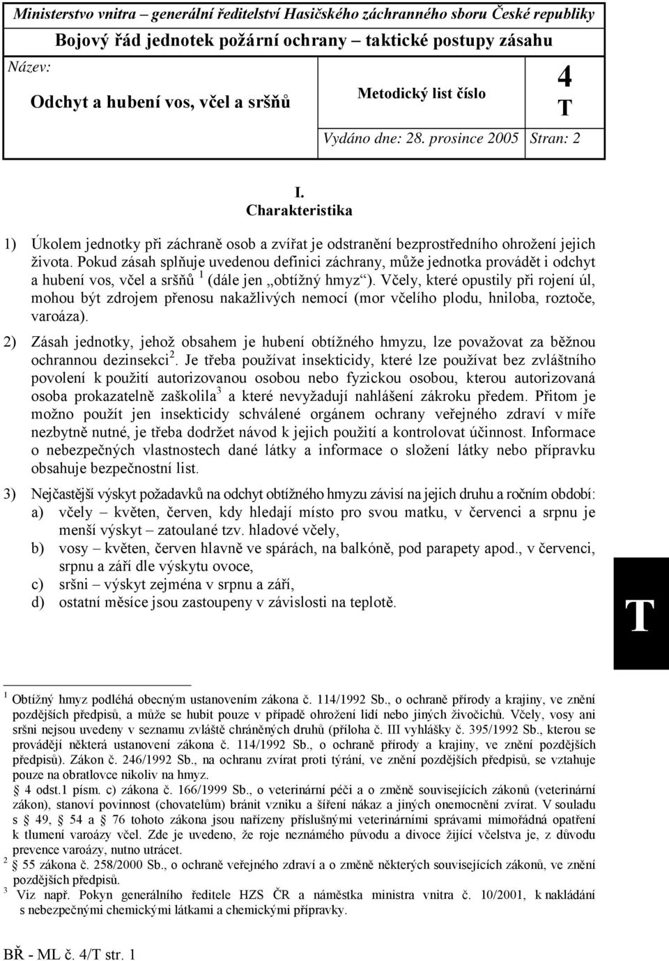 Pokud zásah splňuje uvedenou definici záchrany, může jednotka provádět i odchyt a hubení vos, včel a sršňů 1 (dále jen obtížný hmyz ).