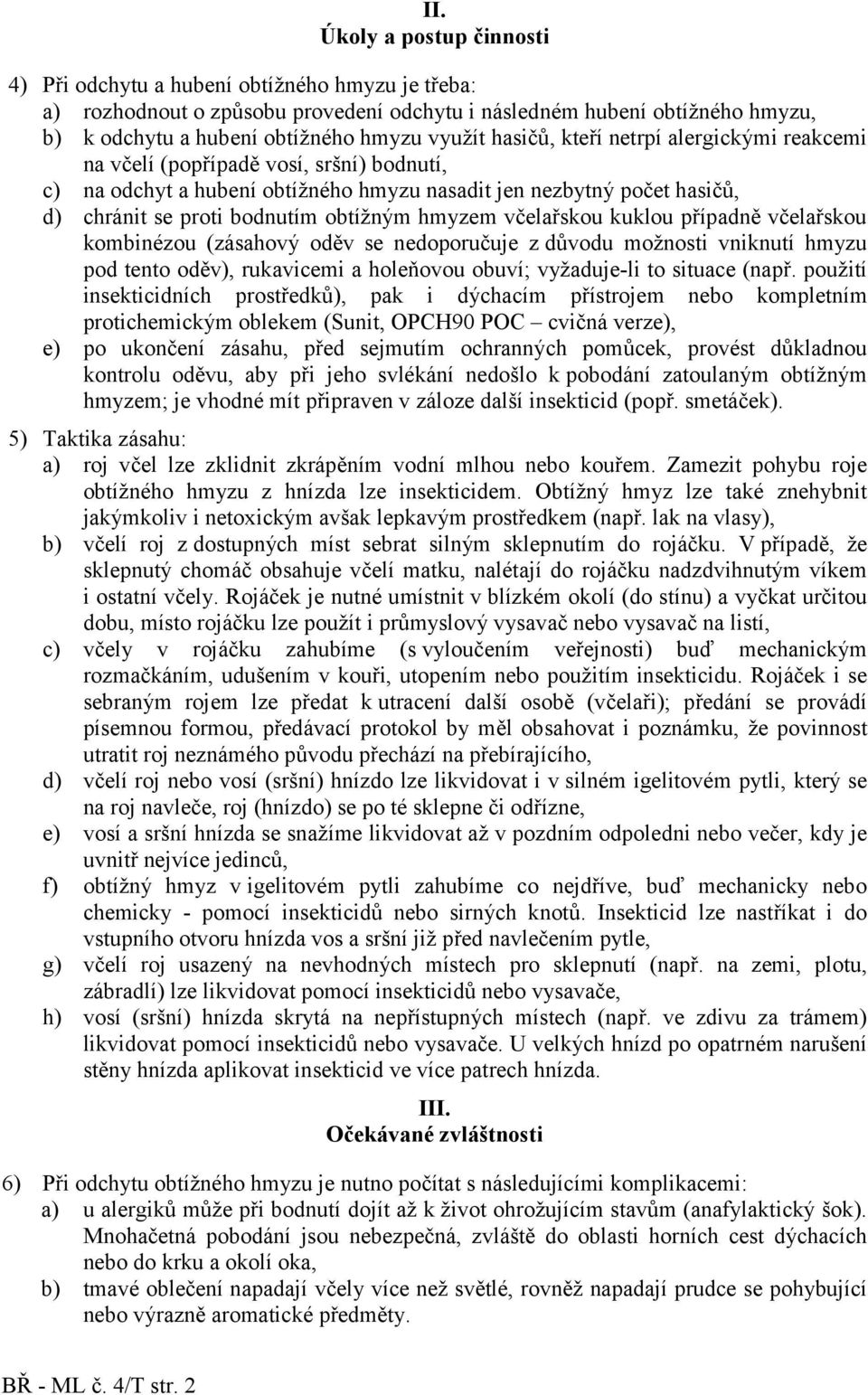 obtížným hmyzem včelařskou kuklou případně včelařskou kombinézou (zásahový oděv se nedoporučuje z důvodu možnosti vniknutí hmyzu pod tento oděv), rukavicemi a holeňovou obuví; vyžaduje-li to situace