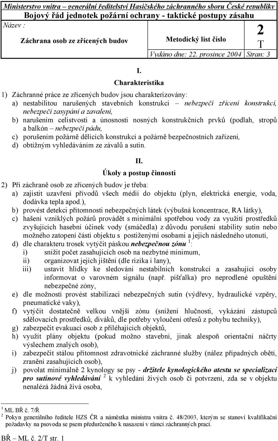 prosince 2004 Stran: 3 1) Záchranné práce ze zřícených budov jsou charakterizovány: a) nestabilitou narušených stavebních konstrukci nebezpečí zřícení konstrukcí, nebezpečí zasypání a zavalení, b)