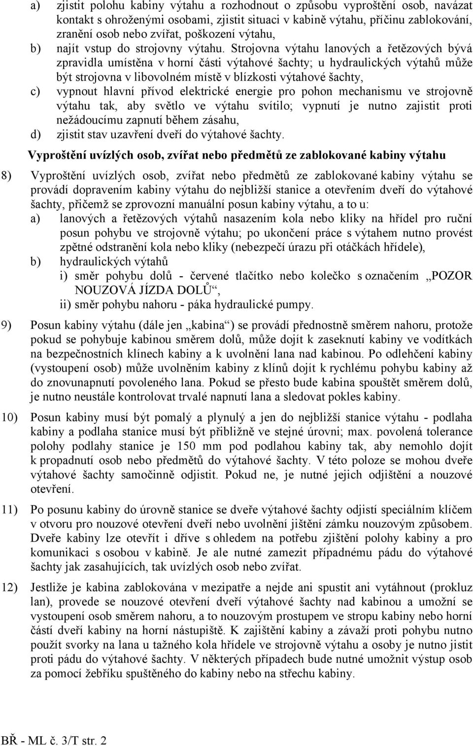 Strojovna výtahu lanových a řetězových bývá zpravidla umístěna v horní části výtahové šachty; u hydraulických výtahů může být strojovna v libovolném místě v blízkosti výtahové šachty, c) vypnout