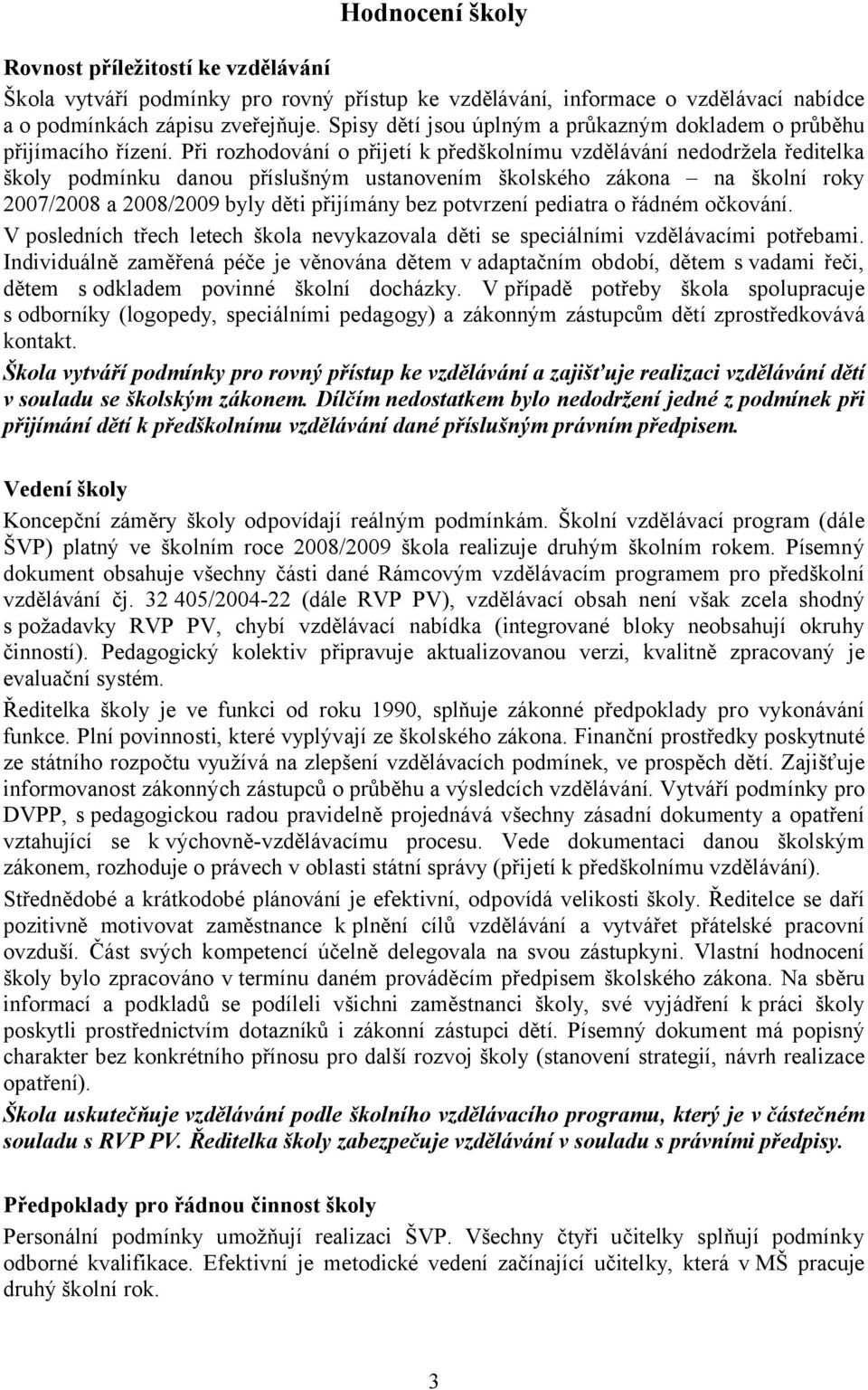 Při rozhodování o přijetí k předškolnímu vzdělávání nedodržela ředitelka školy podmínku danou příslušným ustanovením školského zákona na školní roky 2007/2008 a 2008/2009 byly děti přijímány bez