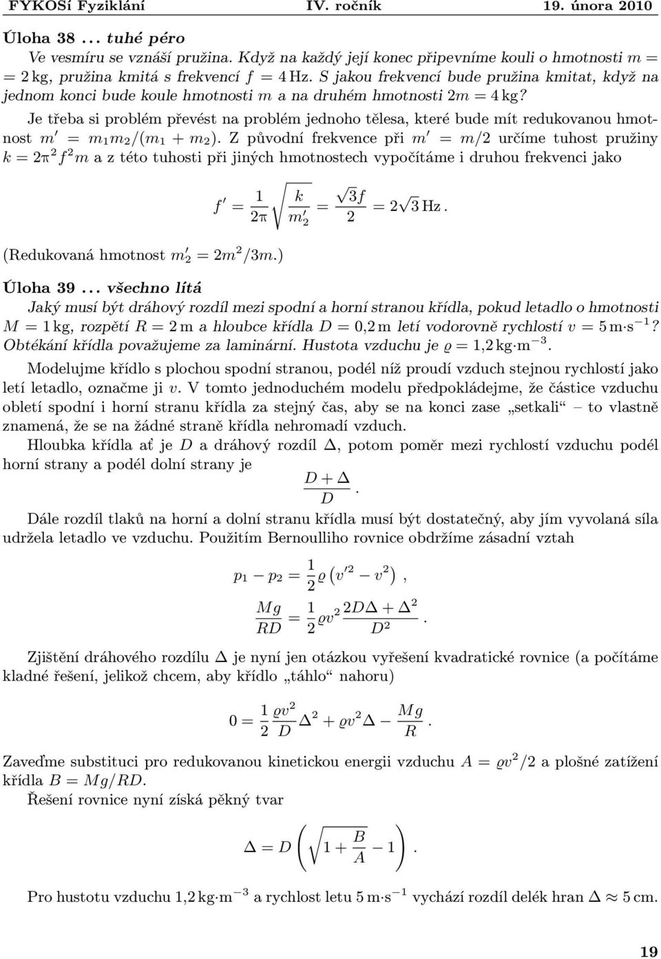 Je třeba si poblém převést na poblém jednoho tělesa, kteé bude mít edukovanou hmot nost m = m m /(m + m ) Z původní fekvence při m = m/ učíme tuhost pužiny k = π f m a z této tuhosti při jiných