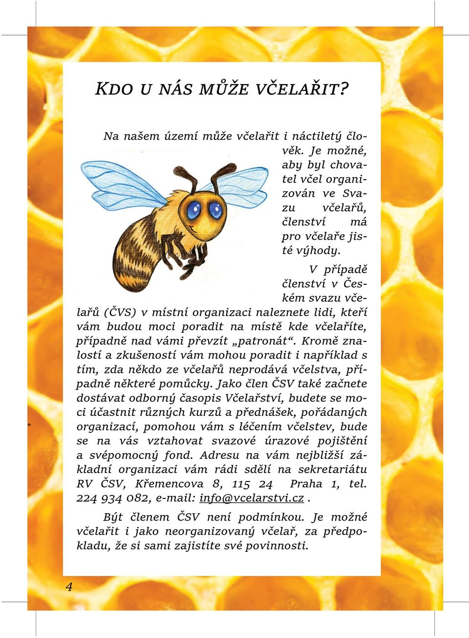 Kromě zna lostí a zkušeností vám mohou poradit i například s tím, zda někdo ze včelařů neprodává včelstva, pří padně některé pomůcky.