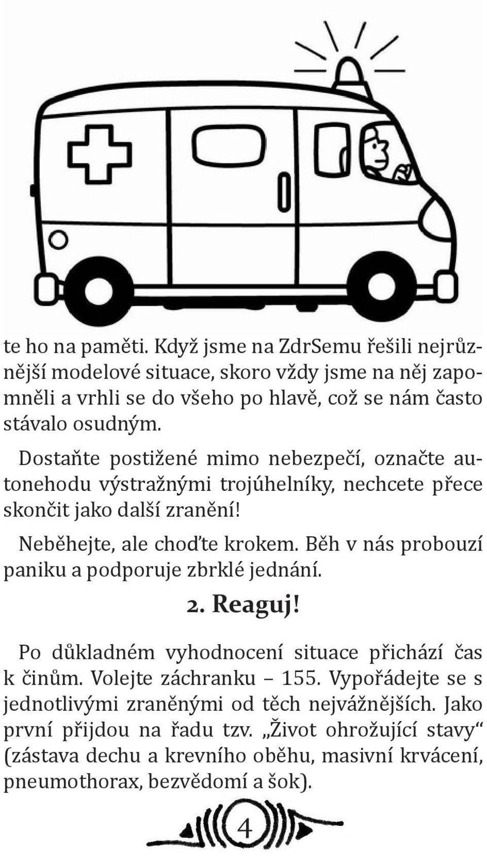 Dostaňte postižené mimo nebezpečí, označte autonehodu výstražnými trojúhelníky, nechcete přece skončit jako další zranění! Neběhejte, ale choďte krokem.