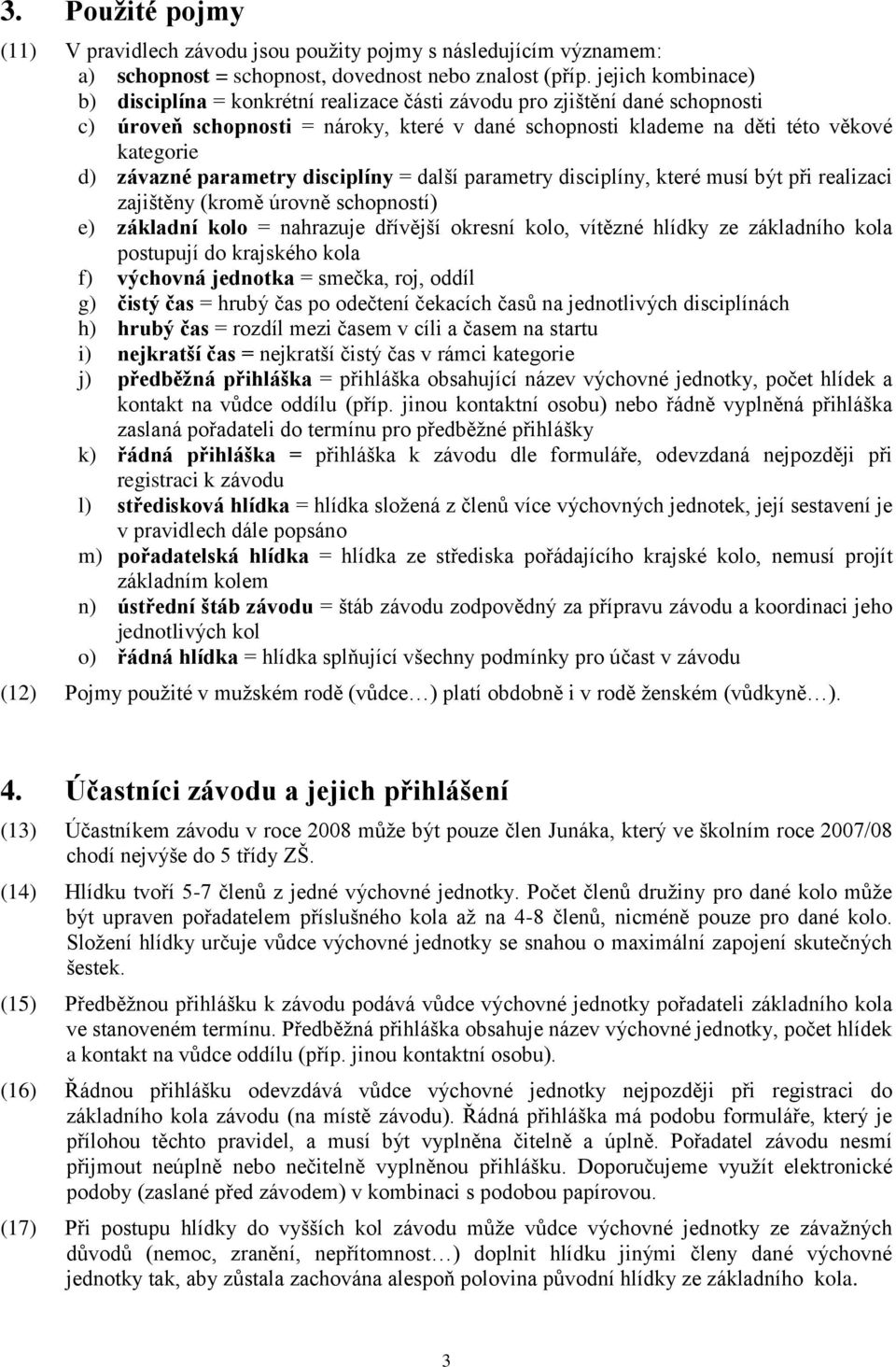 parametry disciplíny = další parametry disciplíny, které musí být při realizaci zajištěny (kromě úrovně schopností) e) základní kolo = nahrazuje dřívější okresní kolo, vítězné hlídky ze základního