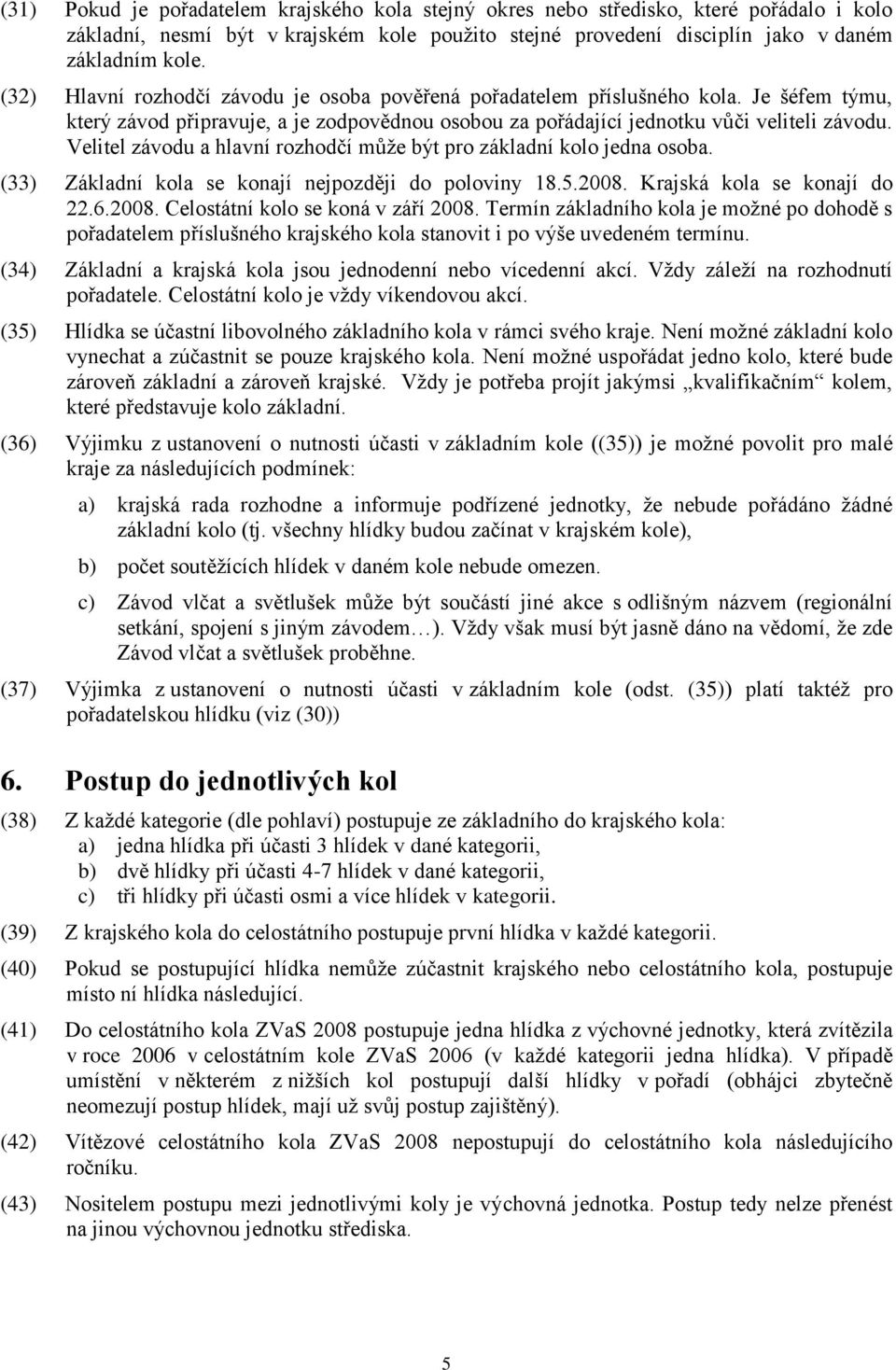 Velitel závodu a hlavní rozhodčí můţe být pro základní kolo jedna osoba. (33) Základní kola se konají nejpozději do poloviny 18.5.2008. Krajská kola se konají do 22.6.2008. Celostátní kolo se koná v září 2008.