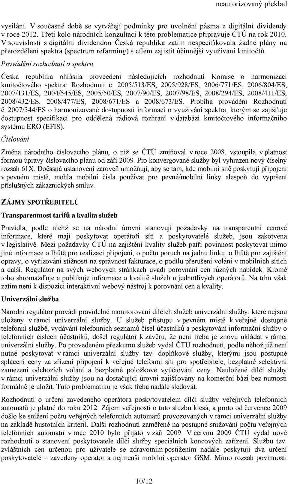 Provádění rozhodnutí o spektru Česká republika ohlásila proveedení následujících rozhodnutí Komise o harmonizaci kmitočtového spektra: Rozhodnutí č.