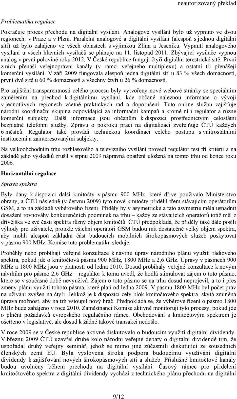 Vypnutí analogového vysílání u všech hlavních vysílačů se plánuje na 11. listopad 2011. Zbývající vysílače vypnou analog v první polovině roku 2012.