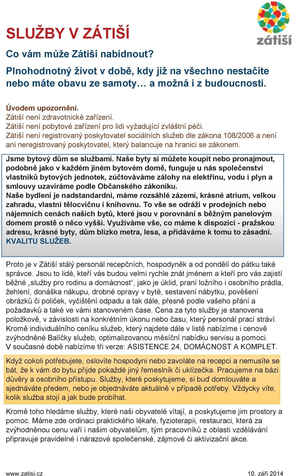 Zátiší není registrovaný poskytovatel sociálních služeb dle zákona 108/2006 a není ani neregistrovaný poskytovatel, který balancuje na hranici se zákonem. Jsme bytový dům se službami.