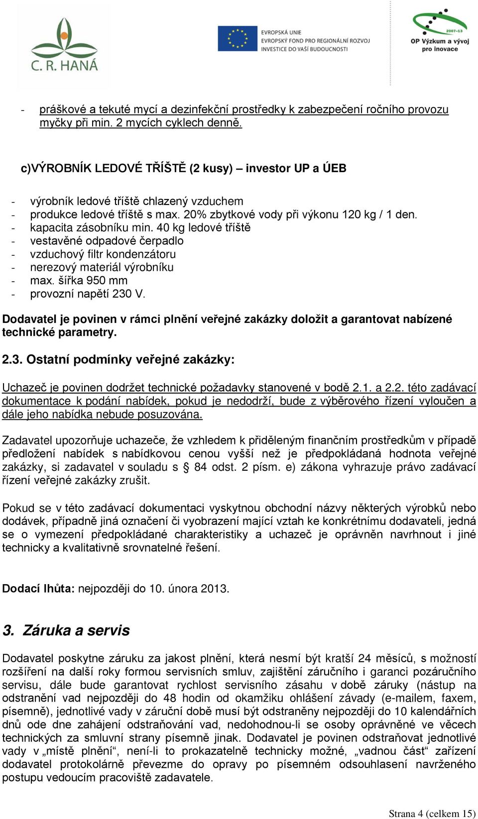 40 kg ledové tříště - vestavěné odpadové čerpadlo - vzduchový filtr kondenzátoru - nerezový materiál výrobníku - max. šířka 950 mm - provozní napětí 230 V.