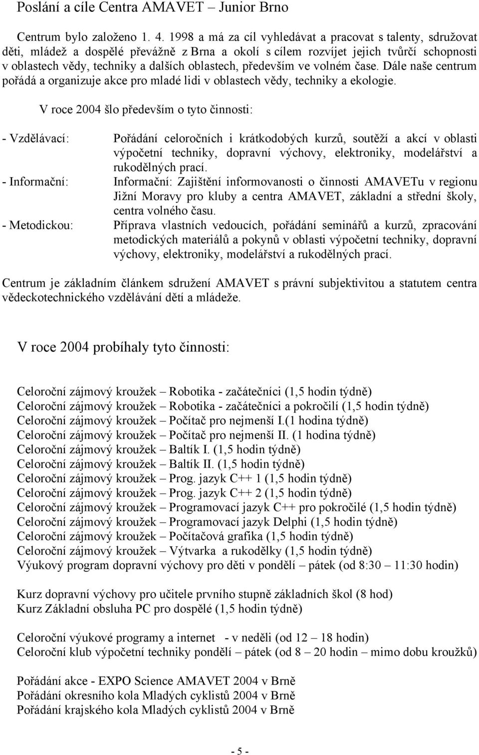 především ve volném čase. Dále naše centrum pořádá a organizuje akce pro mladé lidi v oblastech vědy, techniky a ekologie.