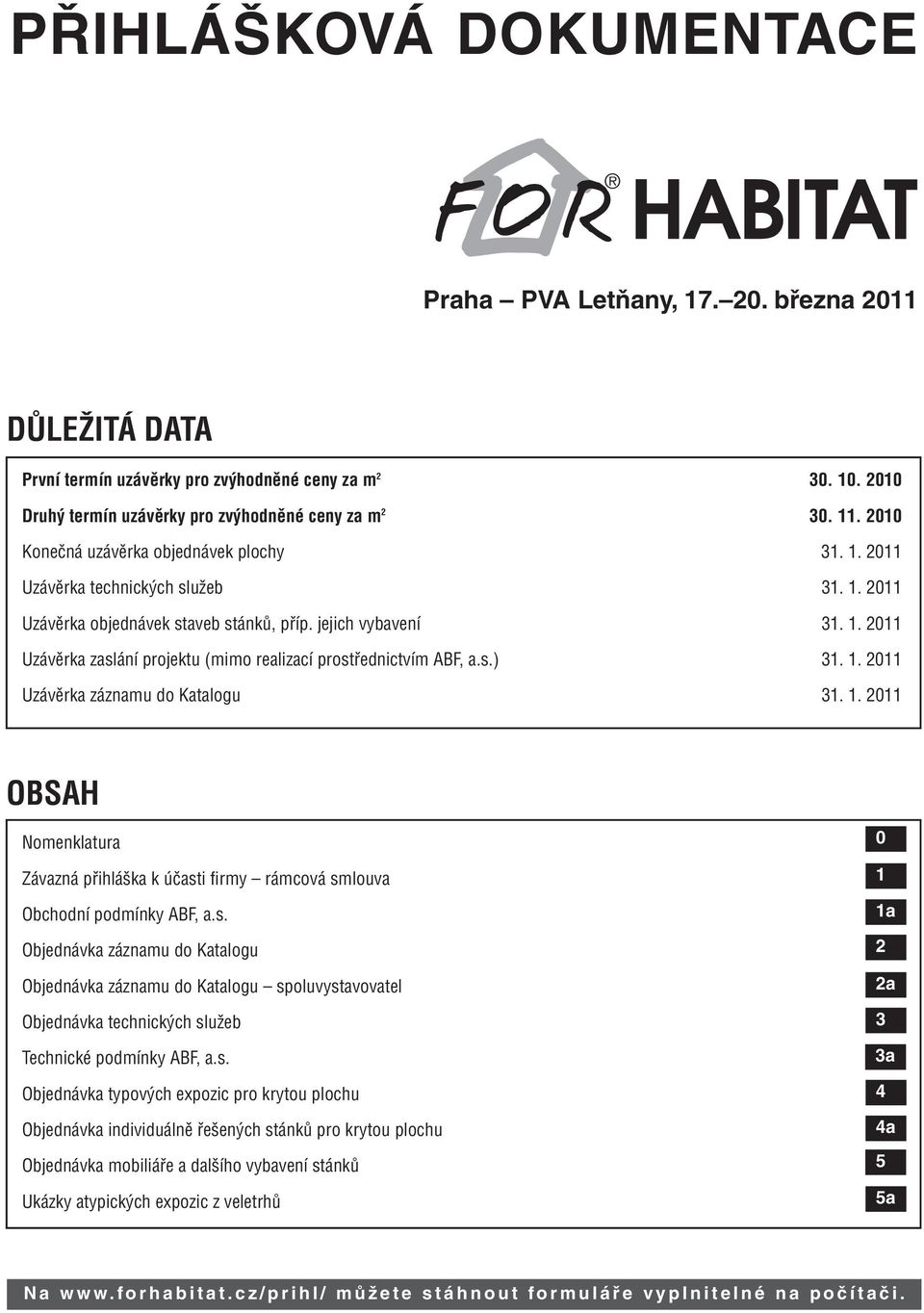 1. 2011 OBSAH Nomenklatura Závazná přihláška k účasti firmy rámcová smlouva Obchodní podmínky ABF, a.s. Objednávka záznamu do Katalogu Objednávka záznamu do Katalogu spoluvystavovatel Objednávka technických služeb Technické podmínky ABF, a.