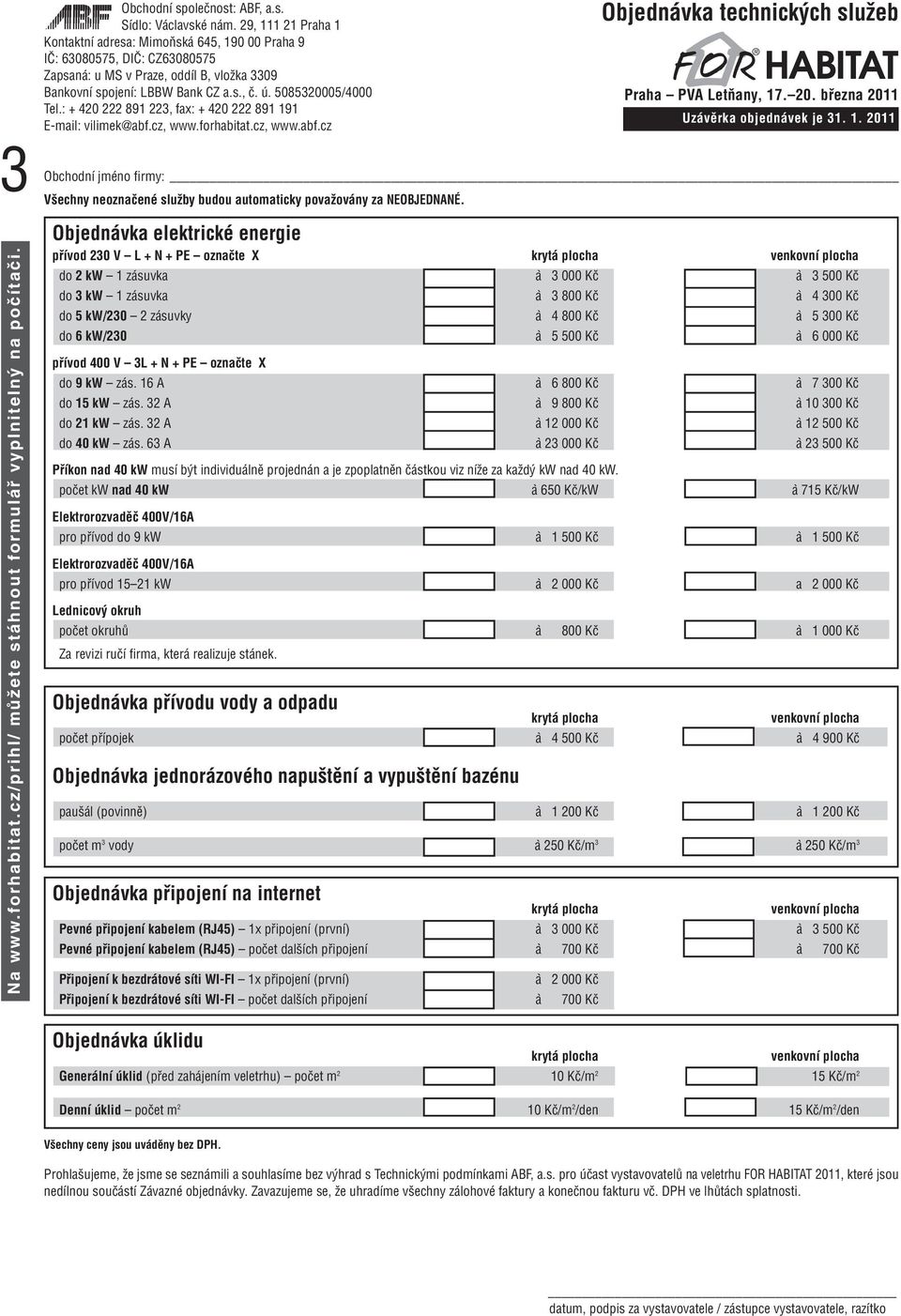 800 Kč à 5 300 Kč do 6 kw/230 à 5 500 Kč à 6 000 Kč přívod 400 V 3L + N + PE označte X do 9 kw zás. 16 A à 6 800 Kč à 7 300 Kč do 15 kw zás. 32 A à 9 800 Kč à 10 300 Kč do 21 kw zás.