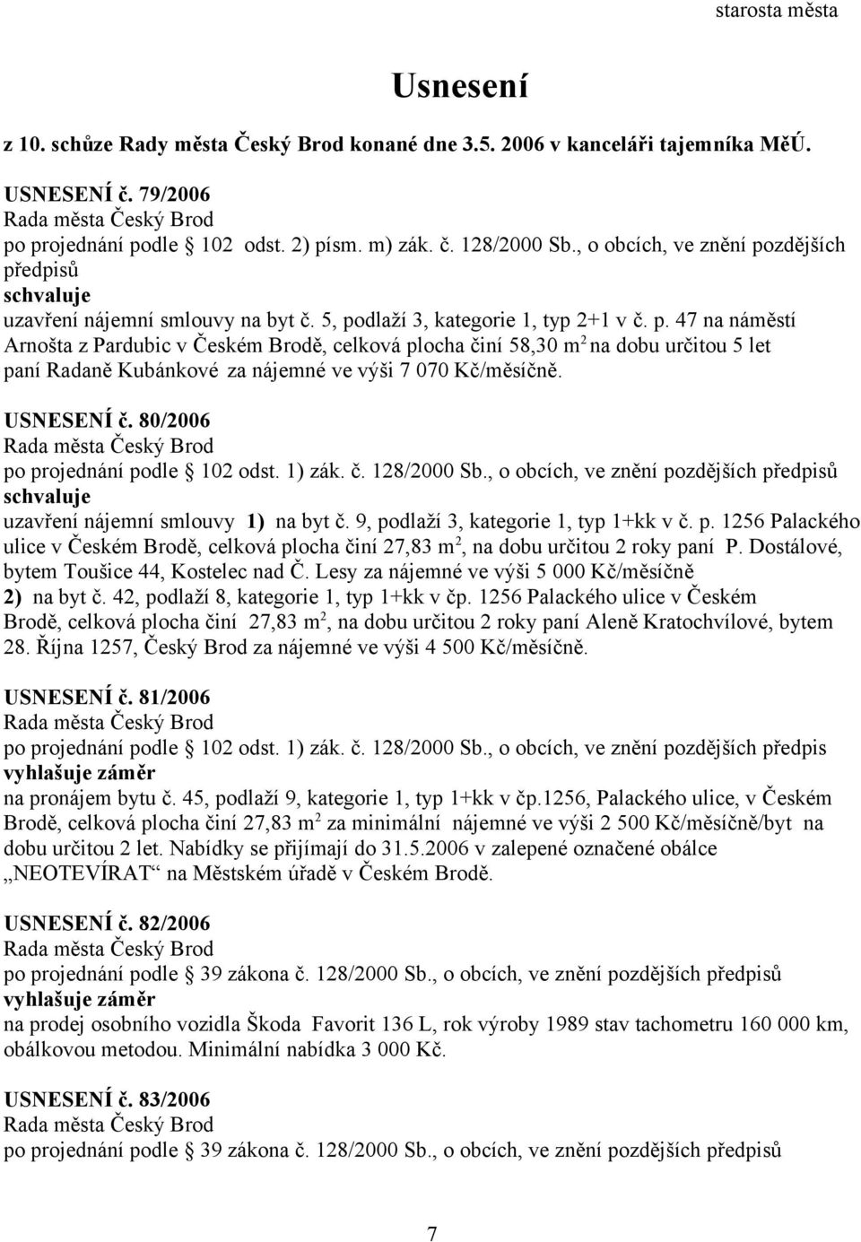 USNESENÍ č. 80/2006 po projednání podle 102 odst. 1) zák. č. 128/2000 Sb., o obcích, ve znění pozdějších předpisů uzavření nájemní smlouvy 1) na byt č. 9, podlaží 3, kategorie 1, typ 1+kk v č. p. 1256 Palackého ulice v Českém Brodě, celková plocha činí 27,83 m 2, na dobu určitou 2 roky paní P.