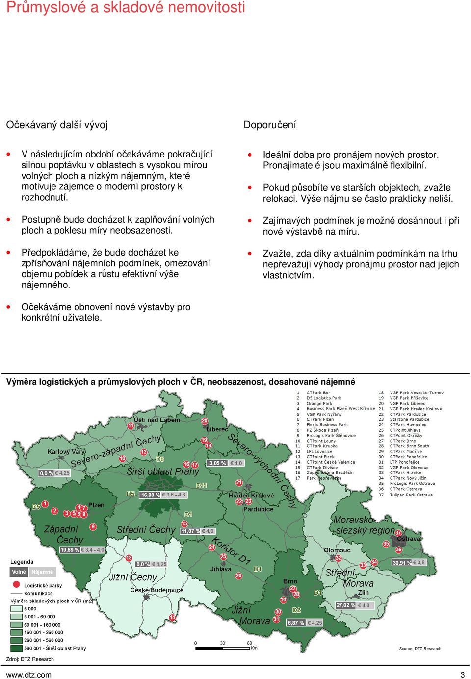 Předpokládáme, že bude docházet ke zpřísňování nájemních podmínek, omezování objemu pobídek a růstu efektivní výše nájemného. Ideální doba pro pronájem nových prostor.