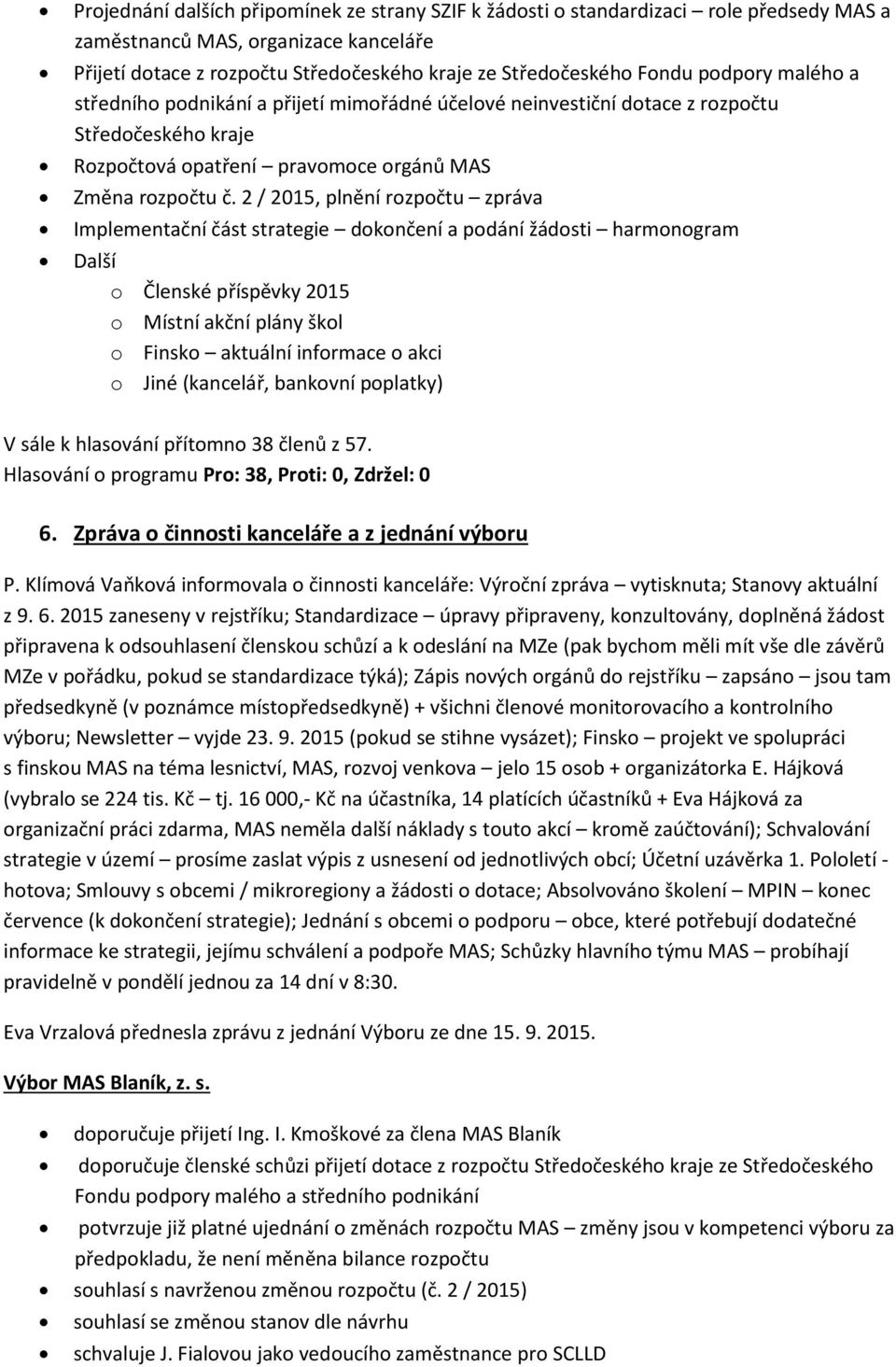 2 / 2015, plnění rozpočtu zpráva Implementační část strategie dokončení a podání žádosti harmonogram Další o Členské příspěvky 2015 o Místní akční plány škol o Finsko aktuální informace o akci o Jiné