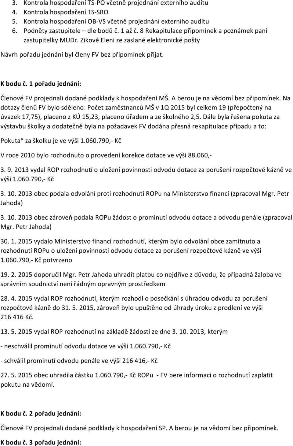 1 pořadu jednání: Členové FV projednali dodané podklady k hospodaření MŠ. A berou je na vědomí bez připomínek.