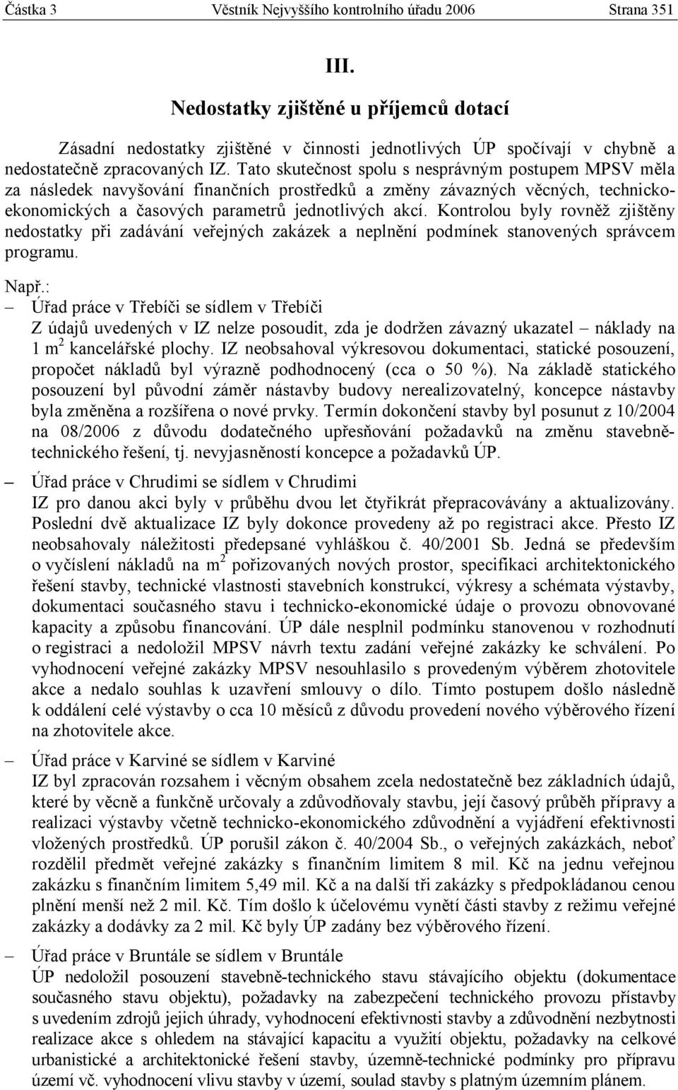 Tato skutečnost spolu s nesprávným postupem MPSV měla za následek navyšování finančních prostředků a změny závazných věcných, technickoekonomických a časových parametrů jednotlivých akcí.