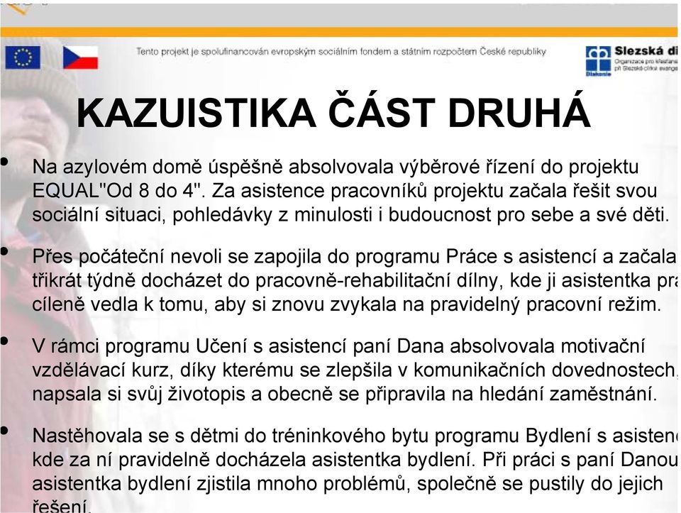 Přes počáteční nevoli se zapojila do programu Práce s asistencí a začala třikrát týdně docházet do pracovně-rehabilitační dílny, kde ji asistentka prá cíleně vedla k tomu, aby si znovu zvykala na