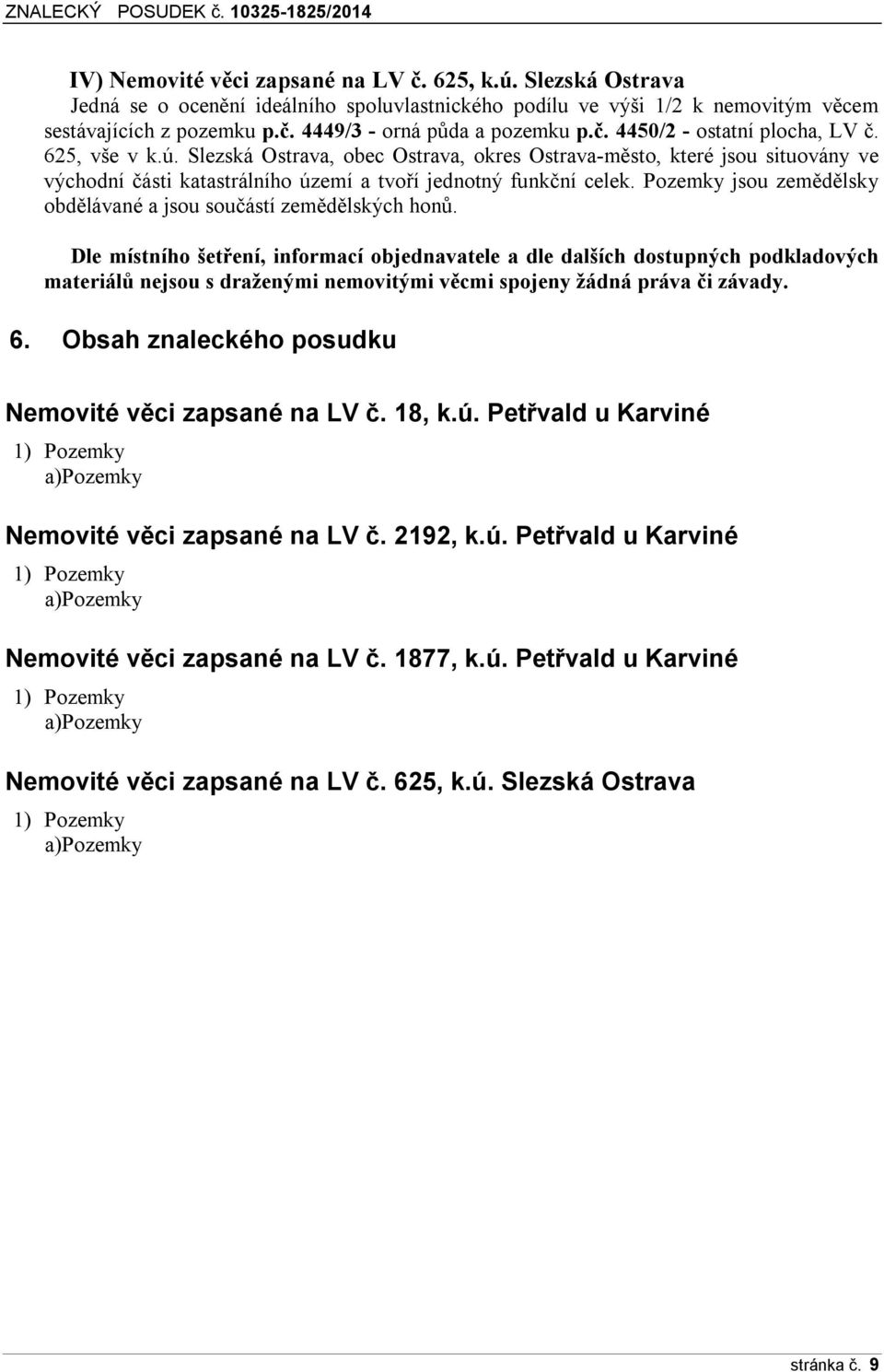 Pozemky jsou zemědělsky obdělávané a jsou součástí zemědělských honů.